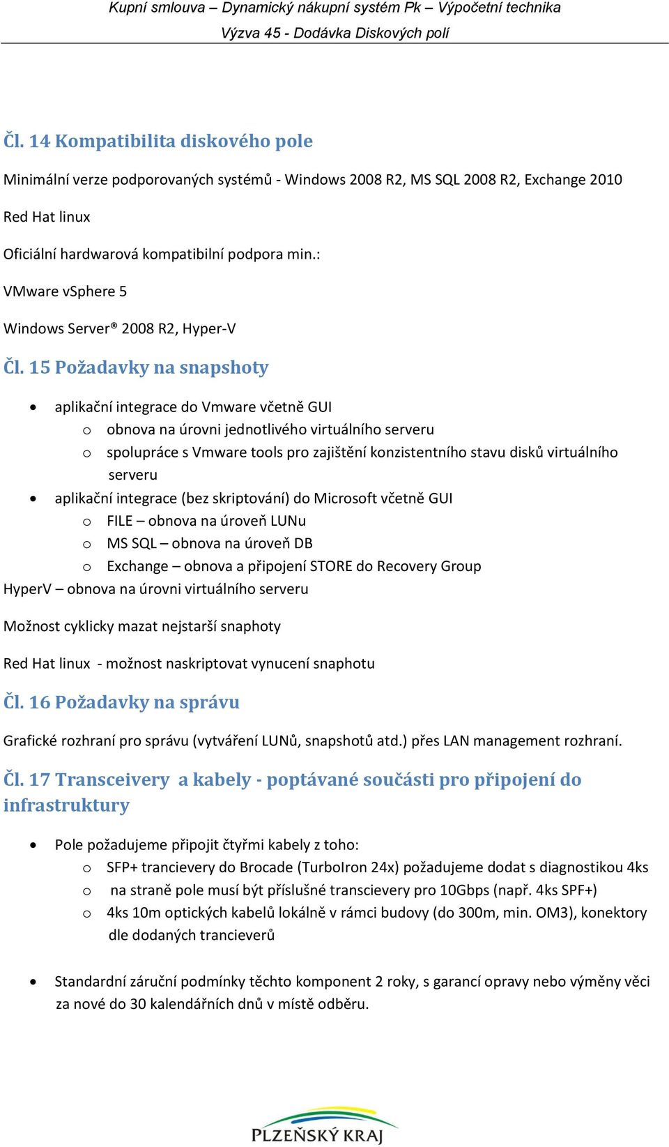 15 Požadavky na snapshoty aplikační integrace do Vmware včetně GUI o obnova na úrovni jednotlivého virtuálního serveru o spolupráce s Vmware tools pro zajištění konzistentního stavu disků virtuálního