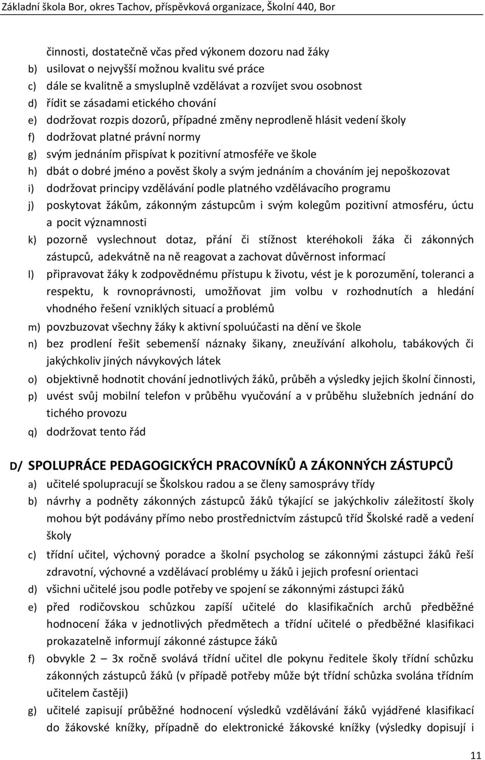 jméno a pověst školy a svým jednáním a chováním jej nepoškozovat i) dodržovat principy vzdělávání podle platného vzdělávacího programu j) poskytovat žákům, zákonným zástupcům i svým kolegům pozitivní