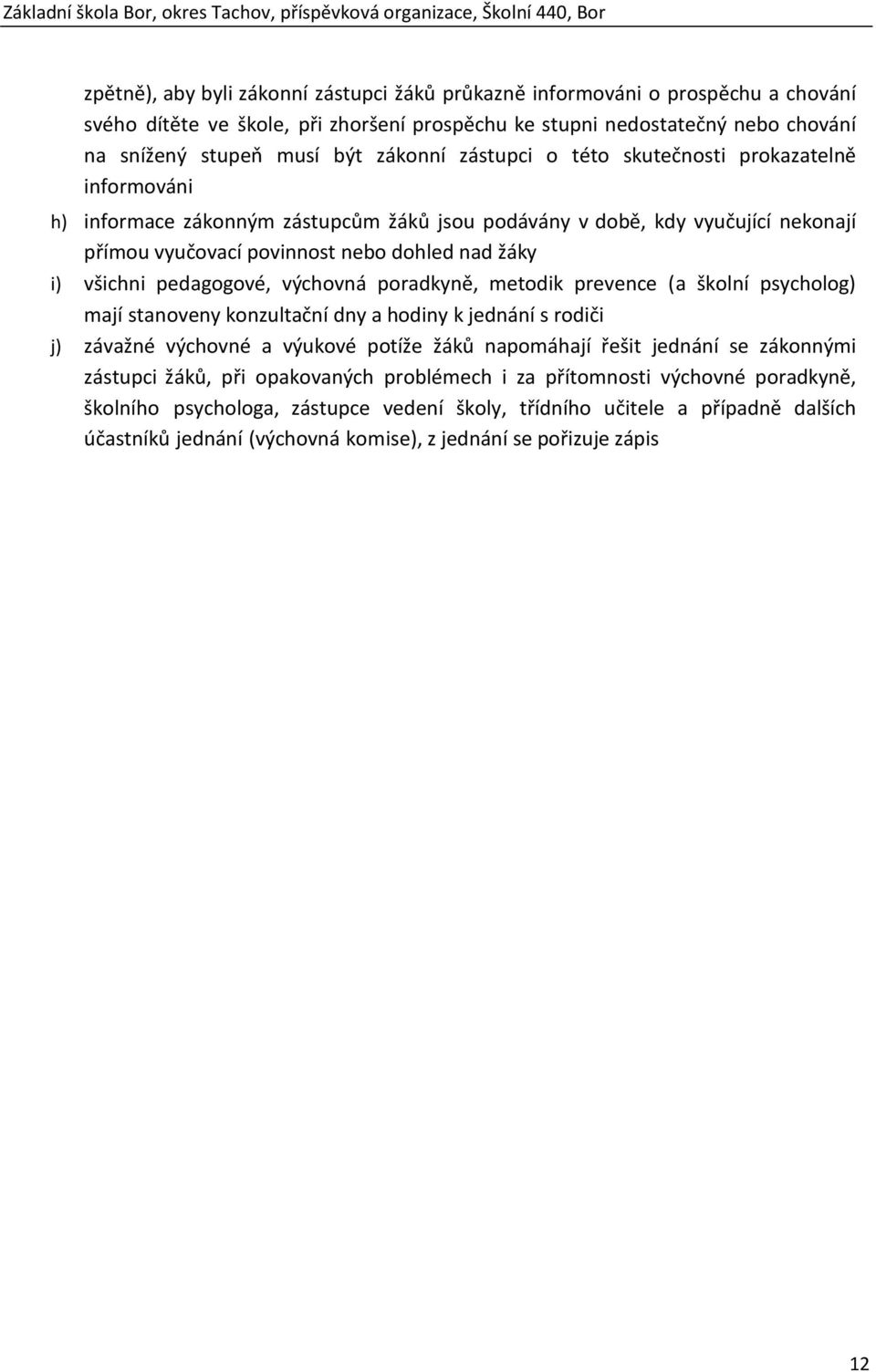 pedagogové, výchovná poradkyně, metodik prevence (a školní psycholog) mají stanoveny konzultační dny a hodiny k jednání s rodiči j) závažné výchovné a výukové potíže žáků napomáhají řešit jednání se