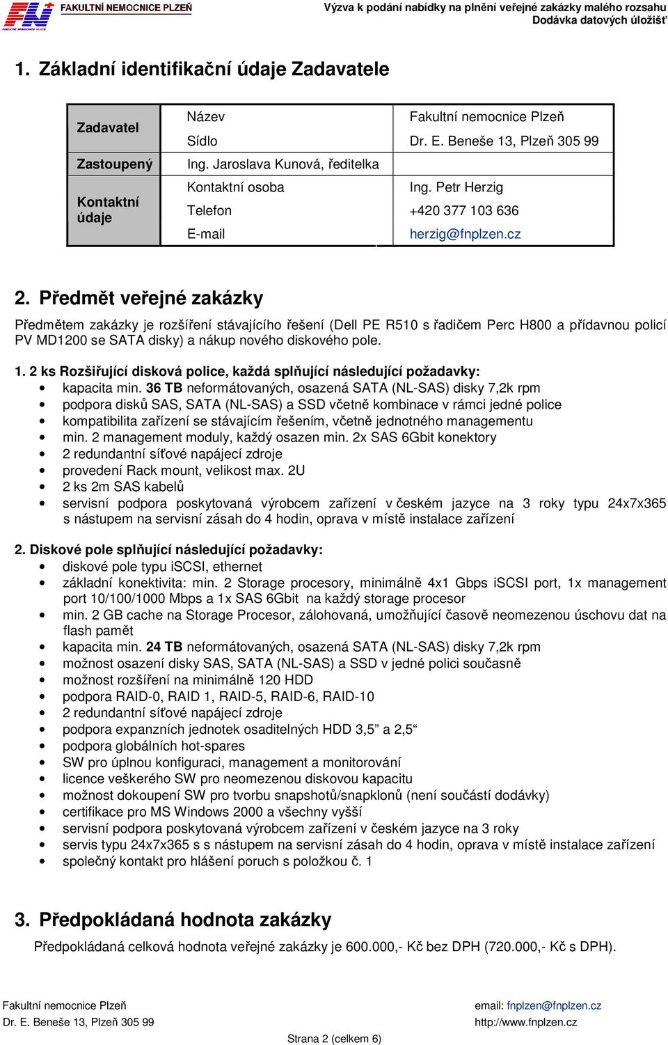 Předmět veřejné zakázky Předmětem zakázky je rozšíření stávajícího řešení (Dell PE R510 s řadičem Perc H800 a přídavnou policí PV MD1200 se SATA disky) a nákup nového diskového pole. 1.
