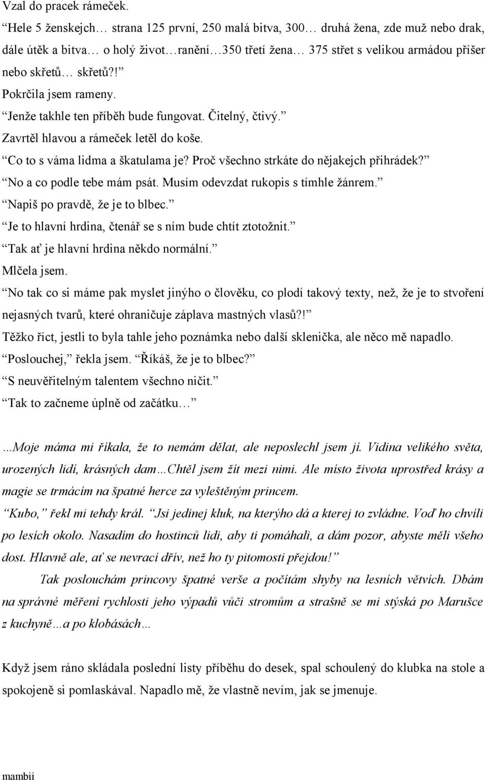 ! Pokrčila jsem rameny. Jenže takhle ten příběh bude fungovat. Čitelný, čtivý. Zavrtěl hlavou a rámeček letěl do koše. Co to s váma lidma a škatulama je? Proč všechno strkáte do nějakejch přihrádek?