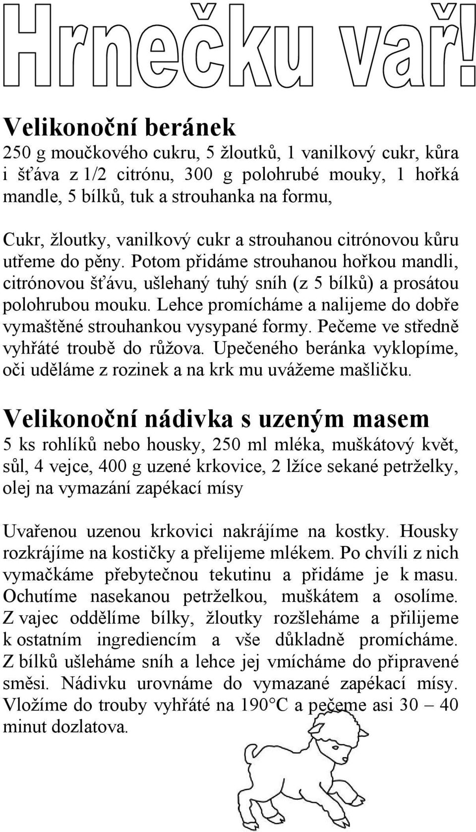 Lehce promícháme a nalijeme do dobře vymaštěné strouhankou vysypané formy. Pečeme ve středně vyhřáté troubě do růžova. Upečeného beránka vyklopíme, oči uděláme z rozinek a na krk mu uvážeme mašličku.