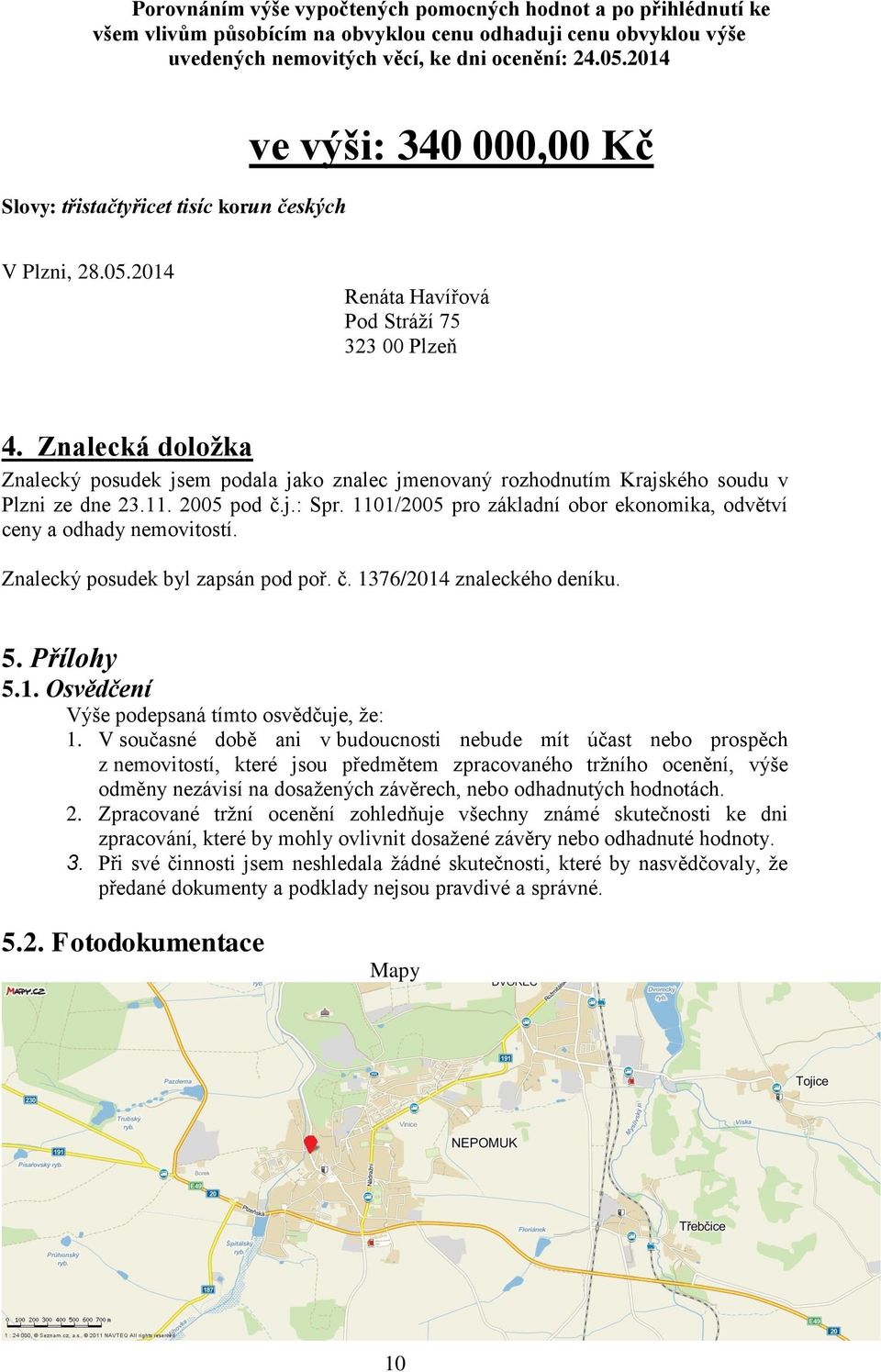 Znalecká doložka Znalecký posudek jsem podala jako znalec jmenovaný rozhodnutím Krajského soudu v Plzni ze dne 23.11. 2005 pod č.j.: Spr.