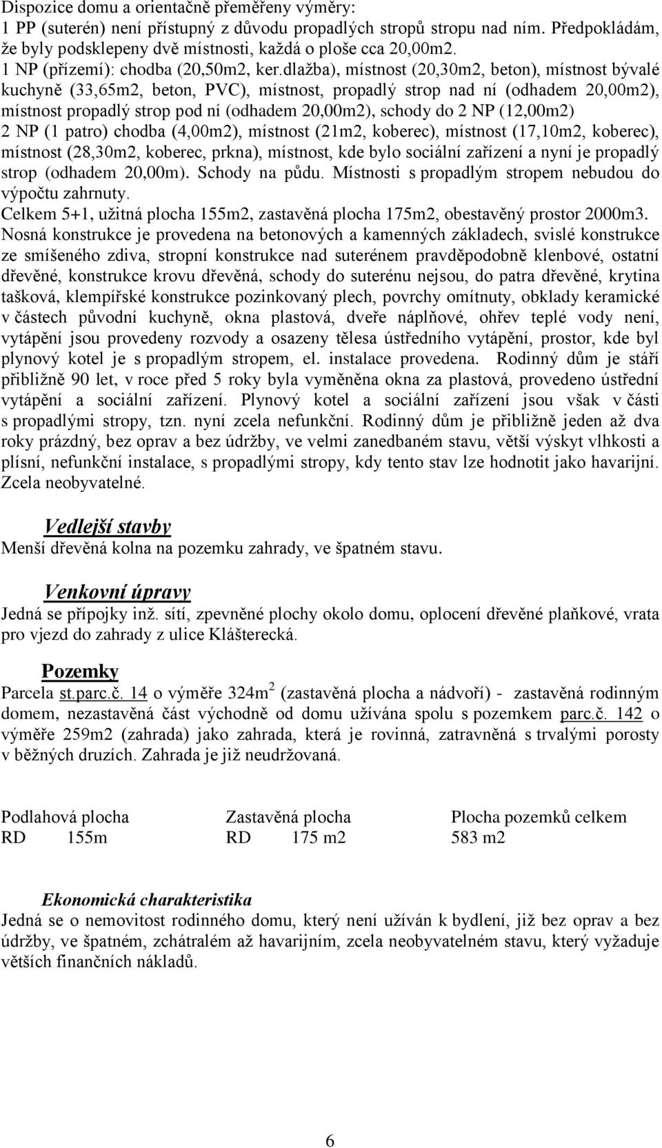 dlažba), místnost (20,30m2, beton), místnost bývalé kuchyně (33,65m2, beton, PVC), místnost, propadlý strop nad ní (odhadem 20,00m2), místnost propadlý strop pod ní (odhadem 20,00m2), schody do 2 NP