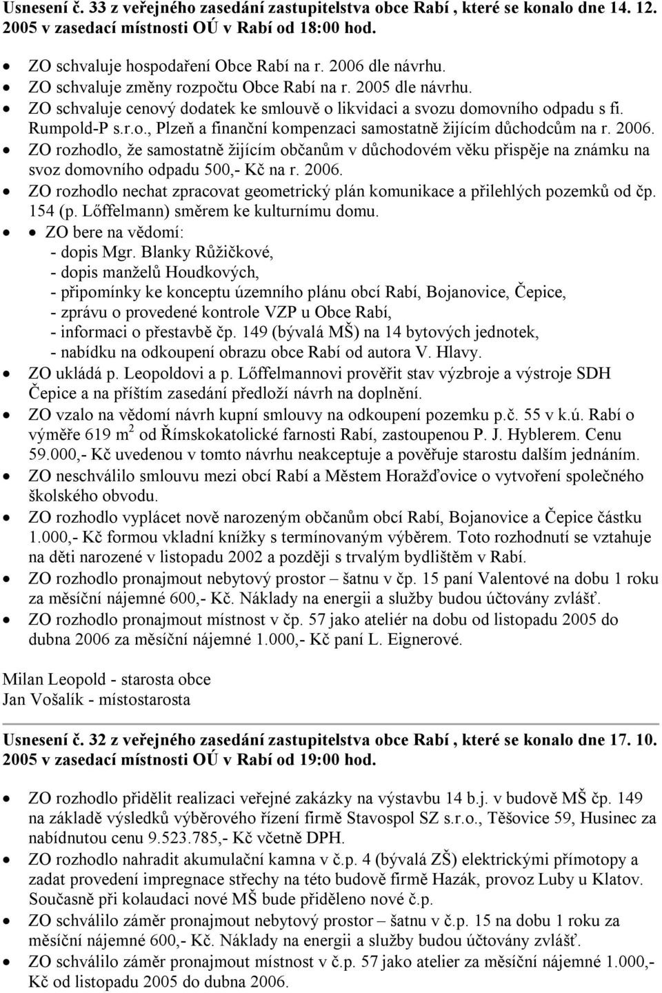 2006. ZO rozhodlo, že samostatně žijícím občanům v důchodovém věku přispěje na známku na svoz domovního odpadu 500,- Kč na r. 2006.