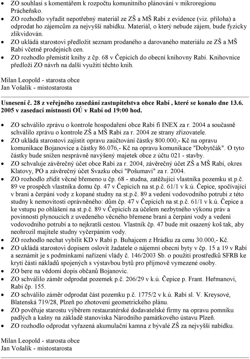 ZO ukládá starostovi předložit seznam prodaného a darovaného materiálu ze ZŠ a MŠ Rabí včetně prodejních cen. ZO rozhodlo přemístit knihy z čp. 68 v Čepicích do obecní knihovny Rabí.