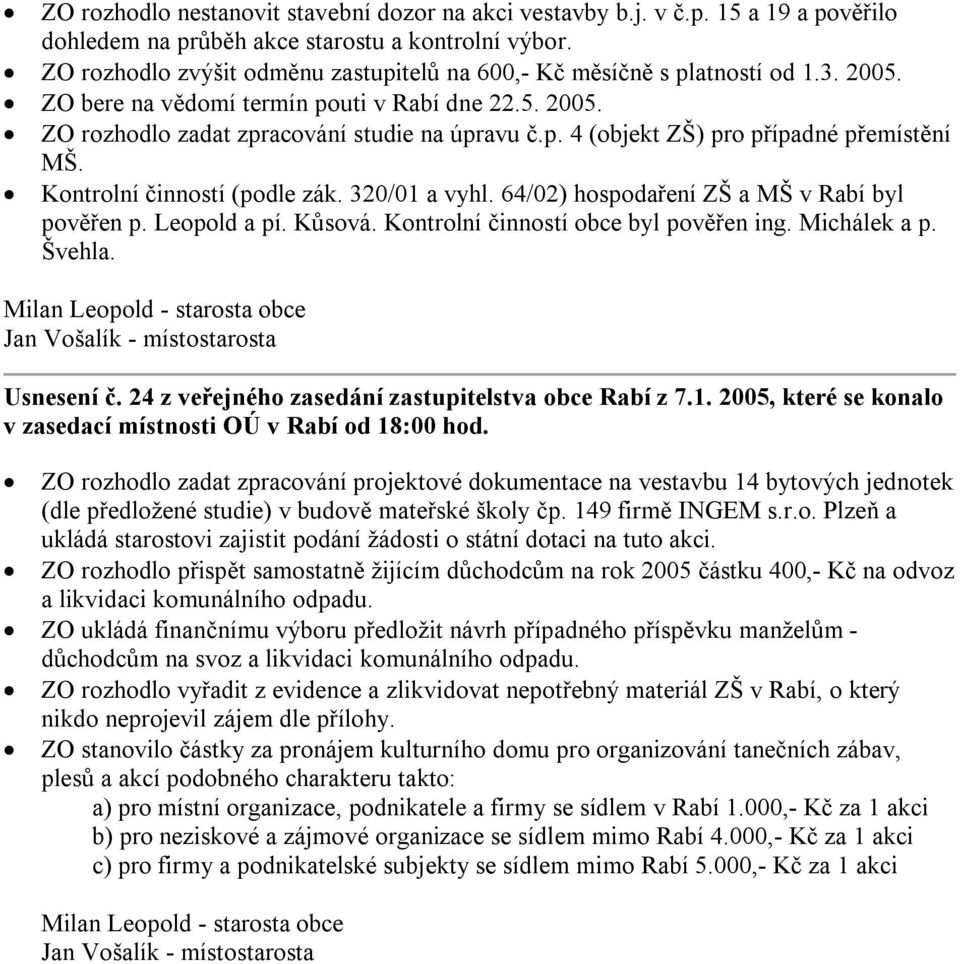 Kontrolní činností (podle zák. 320/01 a vyhl. 64/02) hospodaření ZŠ a MŠ v Rabí byl pověřen p. Leopold a pí. Kůsová. Kontrolní činností obce byl pověřen ing. Michálek a p. Švehla. Usnesení č.