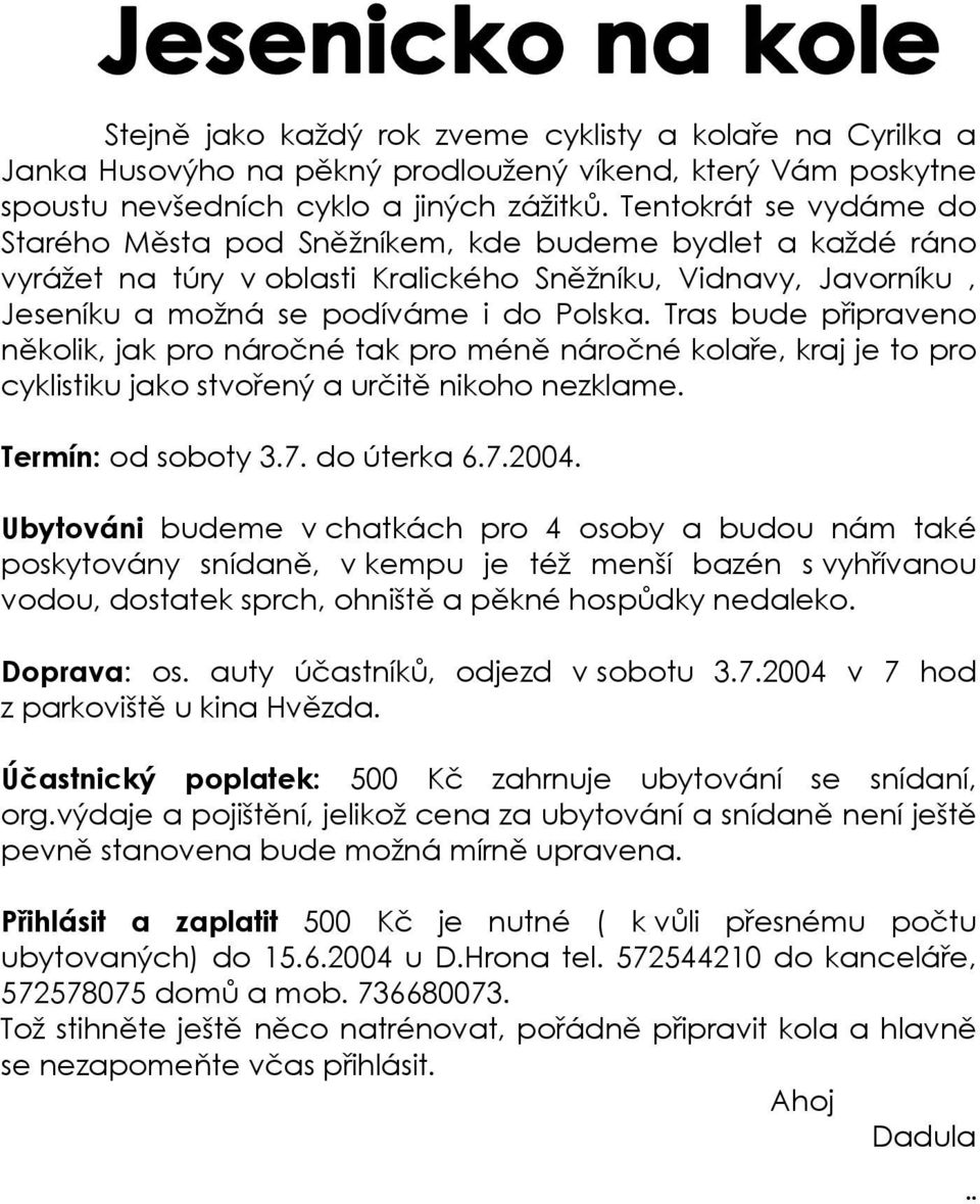 Tras bude připraveno několik, jak pro náročné tak pro méně náročné kolaře, kraj je to pro cyklistiku jako stvořený a určitě nikoho nezklame. Termín: od soboty 3.7. do úterka 6.7.2004.