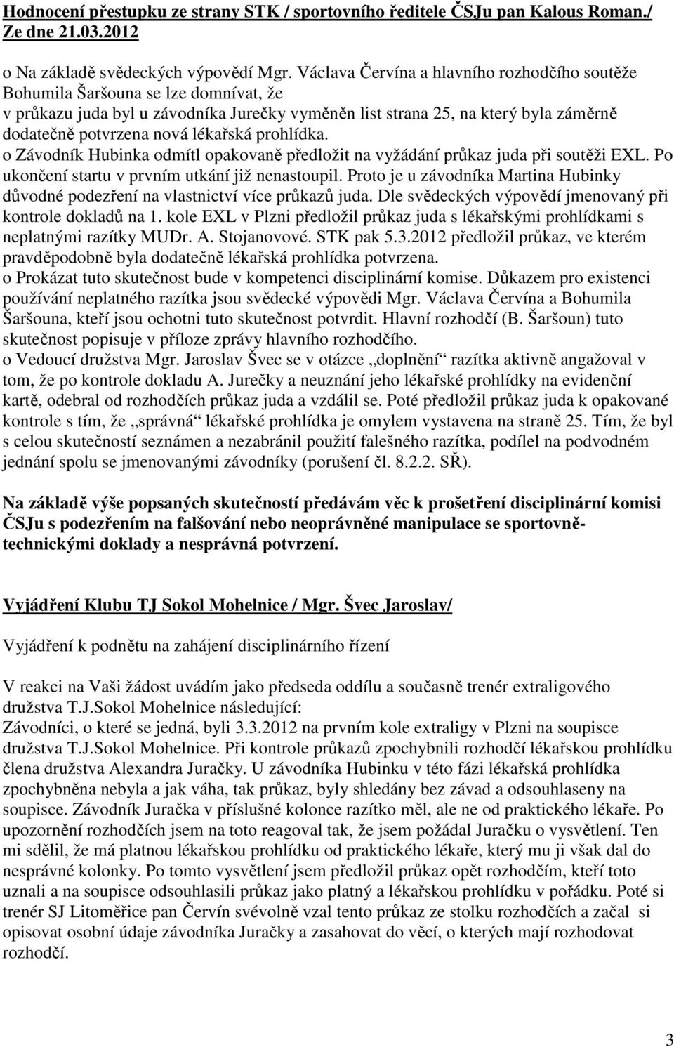 lékařská prohlídka. o Závodník Hubinka odmítl opakovaně předložit na vyžádání průkaz juda při soutěži EXL. Po ukončení startu v prvním utkání již nenastoupil.