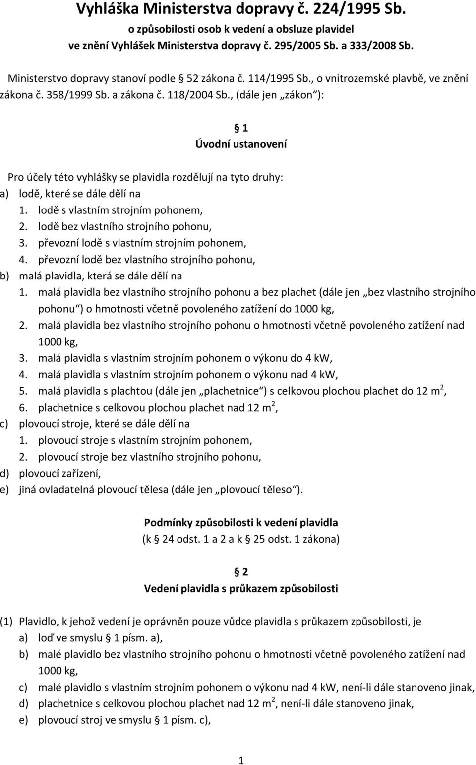 , (dále jen zákon ): 1 Úvodní ustanovení Pro účely této vyhlášky se plavidla rozdělují na tyto druhy: a) lodě, které se dále dělí na 1. lodě s vlastním strojním pohonem, 2.