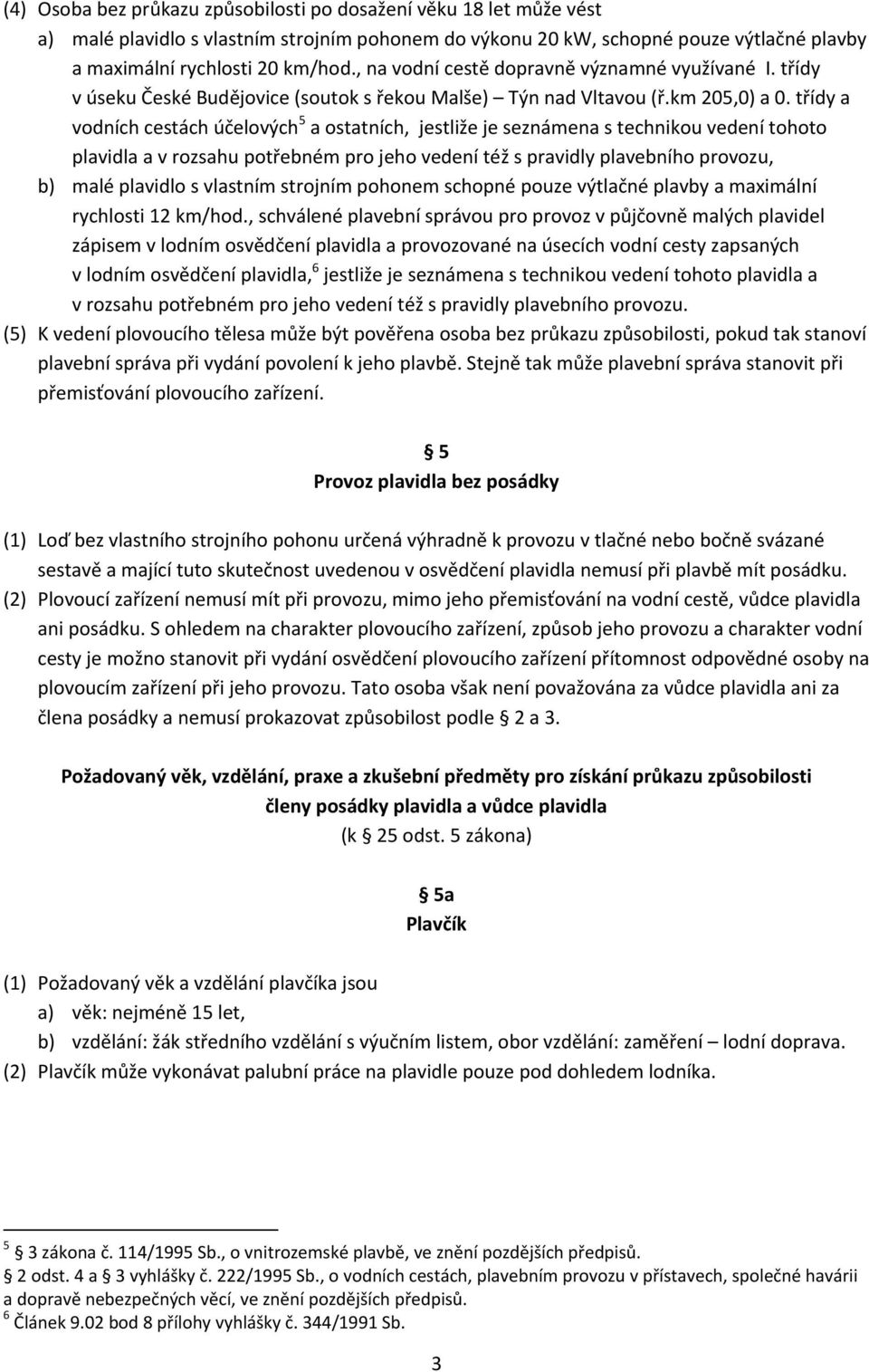 třídy a vodních cestách účelových 5 a ostatních, jestliže je seznámena s technikou vedení tohoto plavidla a v rozsahu potřebném pro jeho vedení též s pravidly plavebního provozu, b) malé plavidlo s