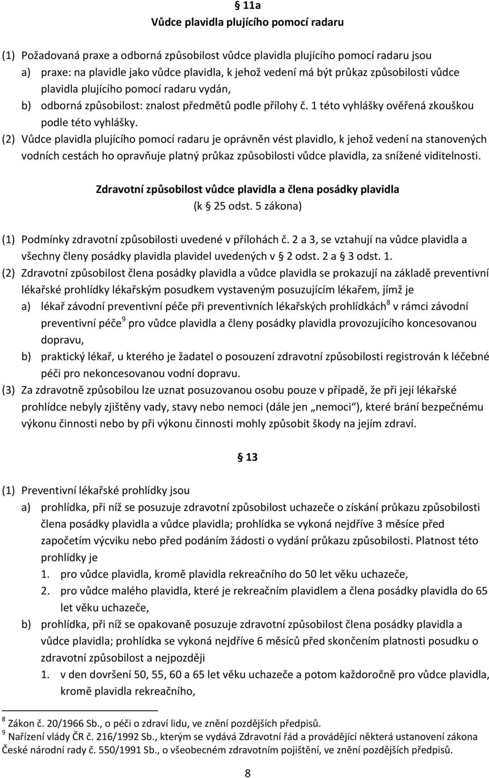 (2) Vůdce plavidla plujícího pomocí radaru je oprávněn vést plavidlo, k jehož vedení na stanovených vodních cestách ho opravňuje platný průkaz způsobilosti vůdce plavidla, za snížené viditelnosti.