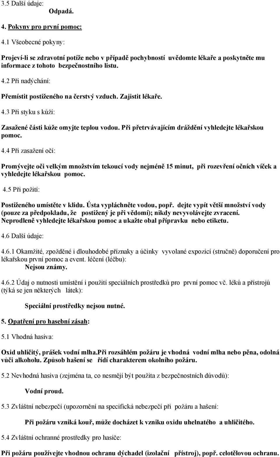 4.5 Při požití: Postiženého umístěte v klidu. Ústa vypláchněte vodou, popř. dejte vypít větší množství vody (pouze za předpokladu, že postižený je při vědomí); nikdy nevyvolávejte zvracení.