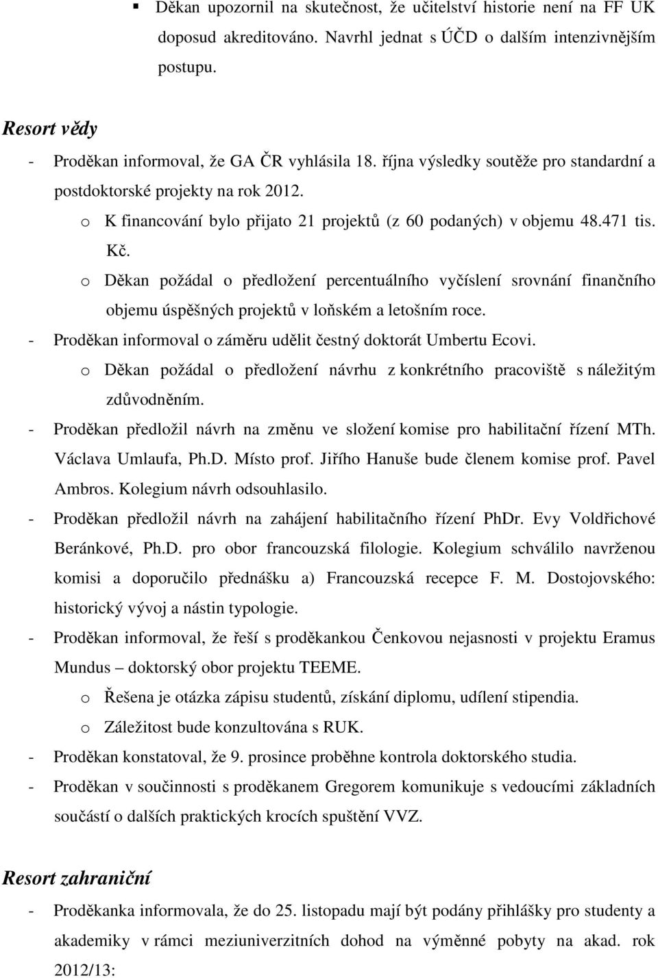 o Děkan požádal o předložení percentuálního vyčíslení srovnání finančního objemu úspěšných projektů v loňském a letošním roce. - Proděkan informoval o záměru udělit čestný doktorát Umbertu Ecovi.