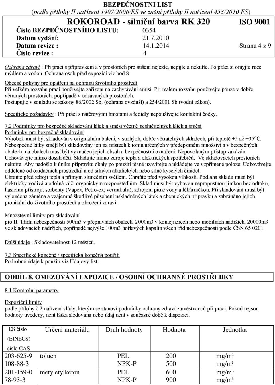 Při malém rozsahu používejte pouze v dobře větraných prostorách, popřípadě v odsávaných prostorách. Postupujte v souladu se zákony 86/2002 Sb. (ochrana ovzduší) a 254/2001 Sb.(vodní zákon).