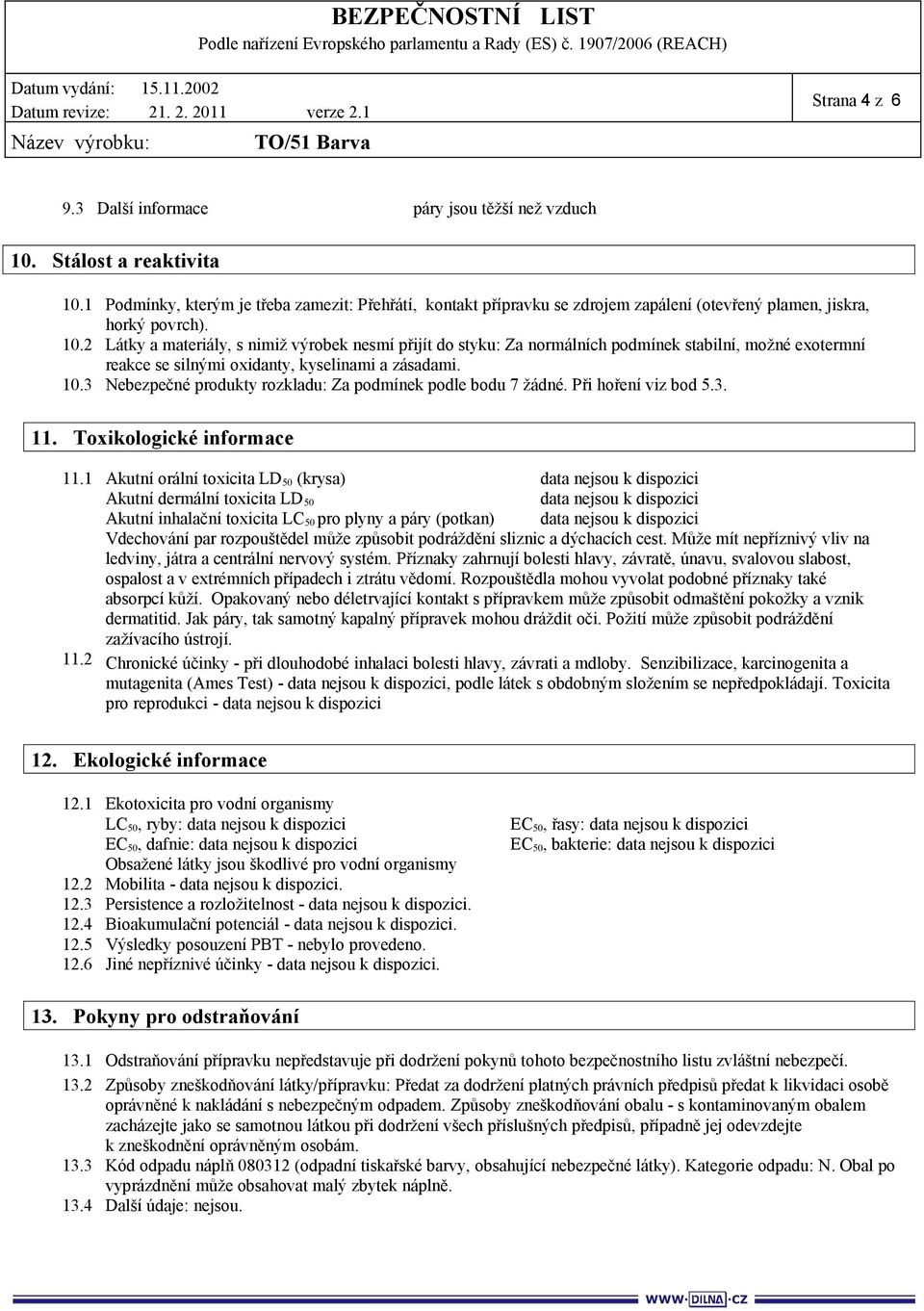 2 Látky a materiály, s nimiž výrobek nesmí přijít do styku: Za normálních podmínek stabilní, možné exotermní reakce se silnými oxidanty, kyselinami a zásadami. 10.