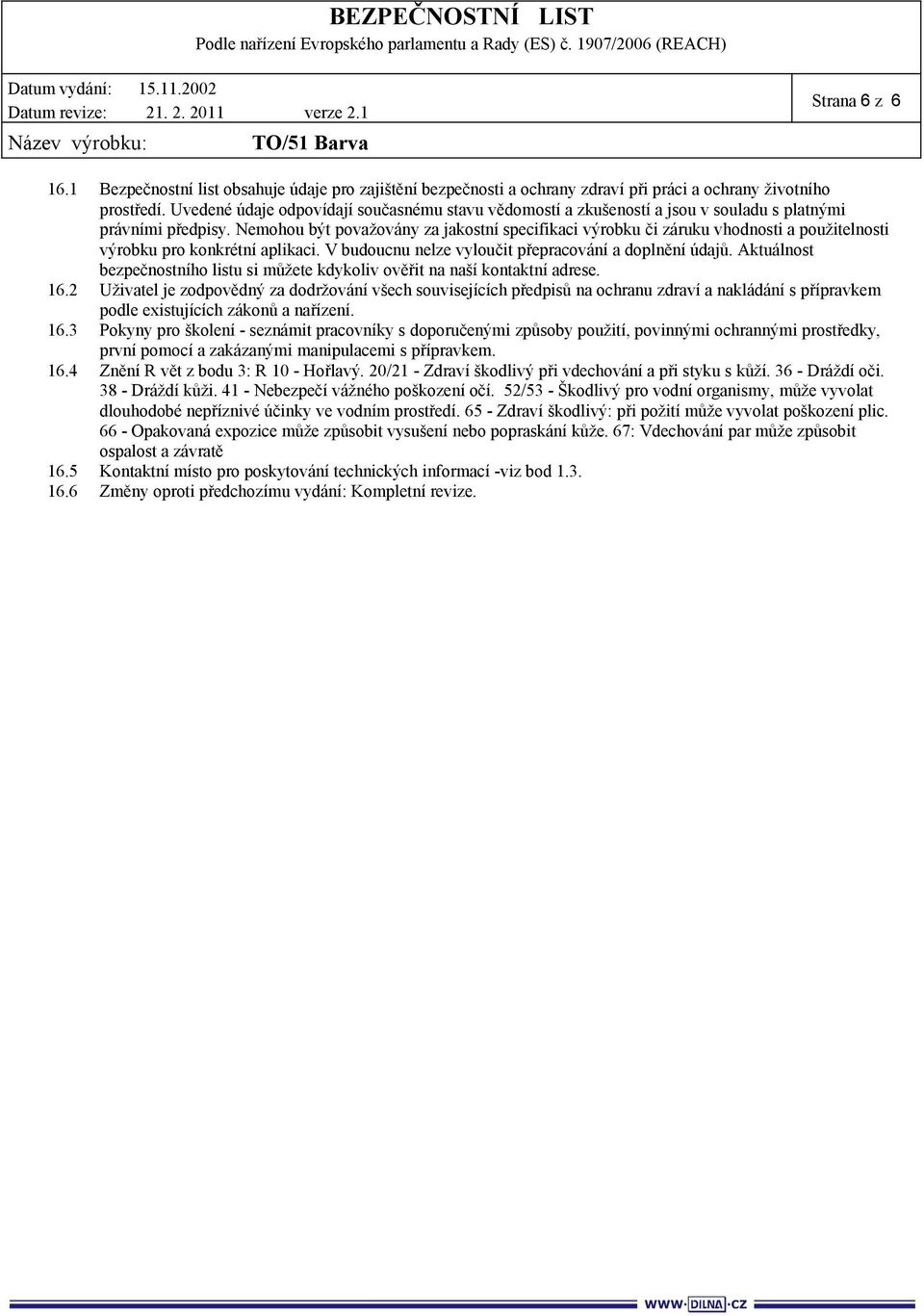 Nemohou být považovány za jakostní specifikaci výrobku či záruku vhodnosti a použitelnosti výrobku pro konkrétní aplikaci. V budoucnu nelze vyloučit přepracování a doplnění údajů.