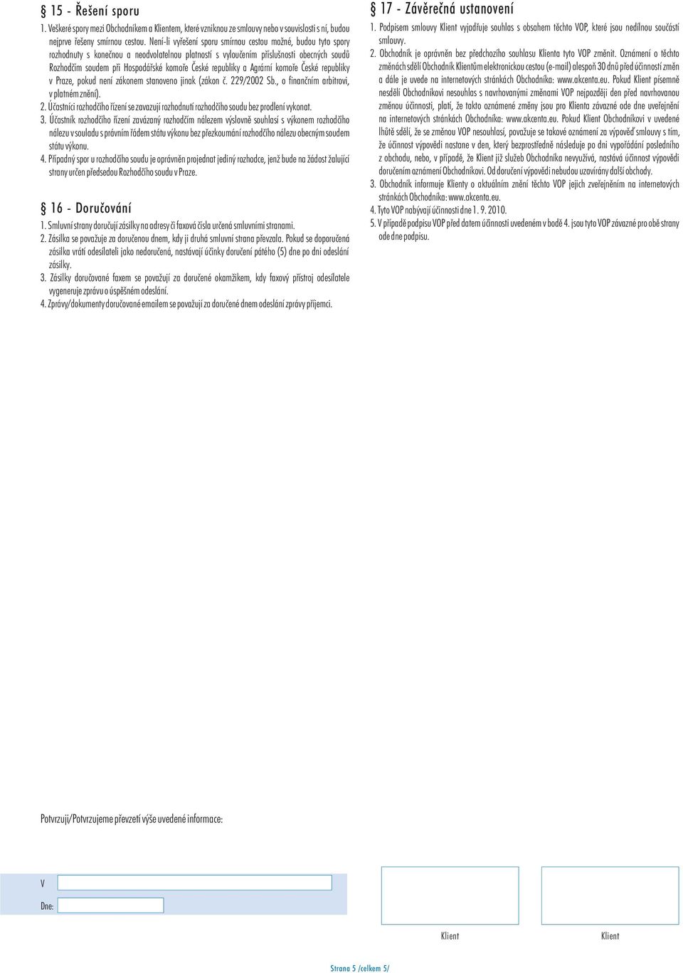 republiky a Agrární komoøe Èeské republiky v Praze, pokud není zákonem stanoveno jinak (zákon è. 229/2002 Sb., o finanèním arbitrovi, v platném znìní). 2. Úèastníci rozhodèího øízení se zavazují rozhodnutí rozhodèího soudu bez prodlení vykonat.