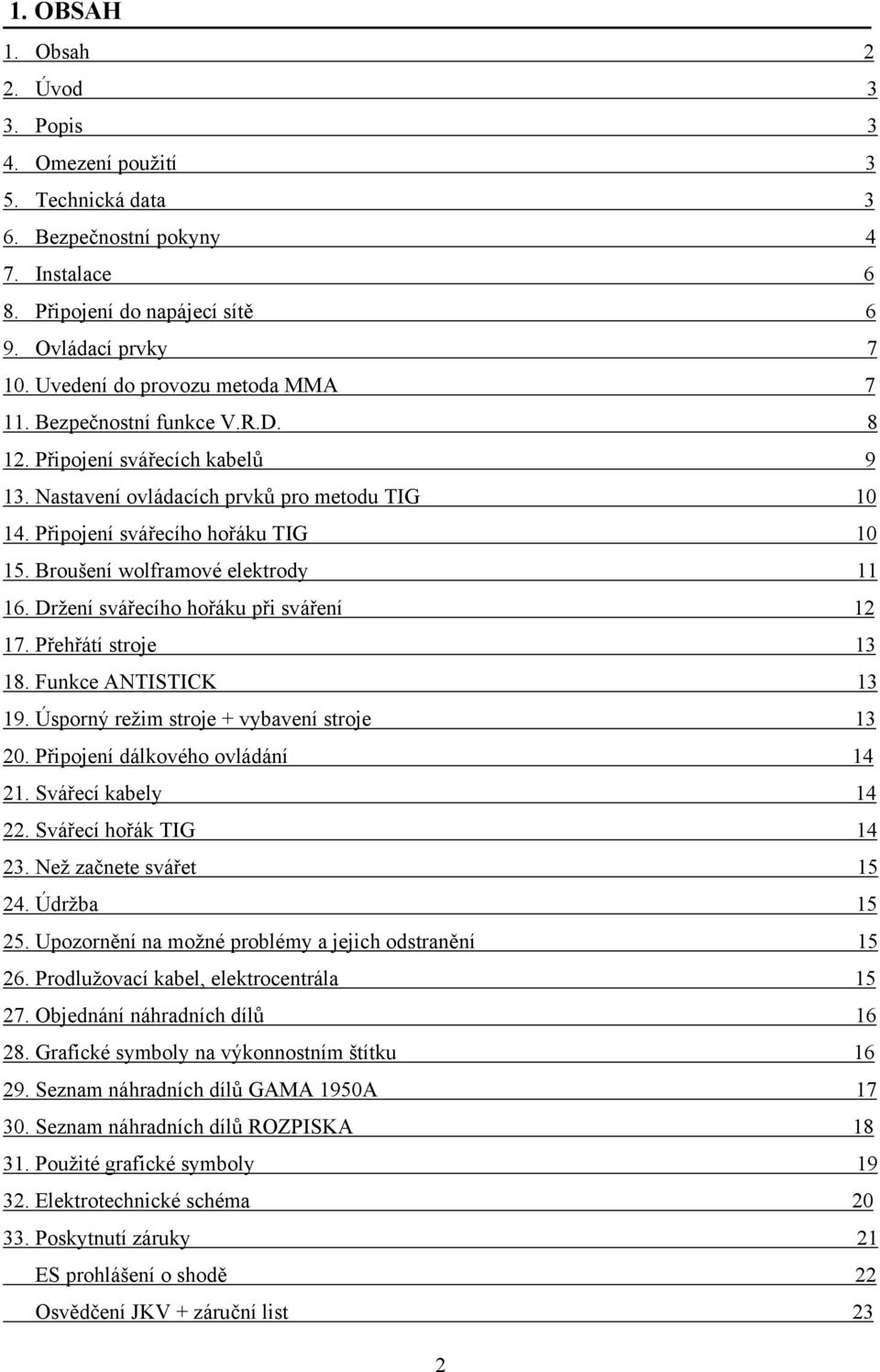 Broušení wolframové elektrody 11 16. Držení svářecího hořáku při sváření 12 17. Přehřátí stroje 13 18. Funkce ANTISTICK 13 19. Úsporný režim stroje + vybavení stroje 13 20.