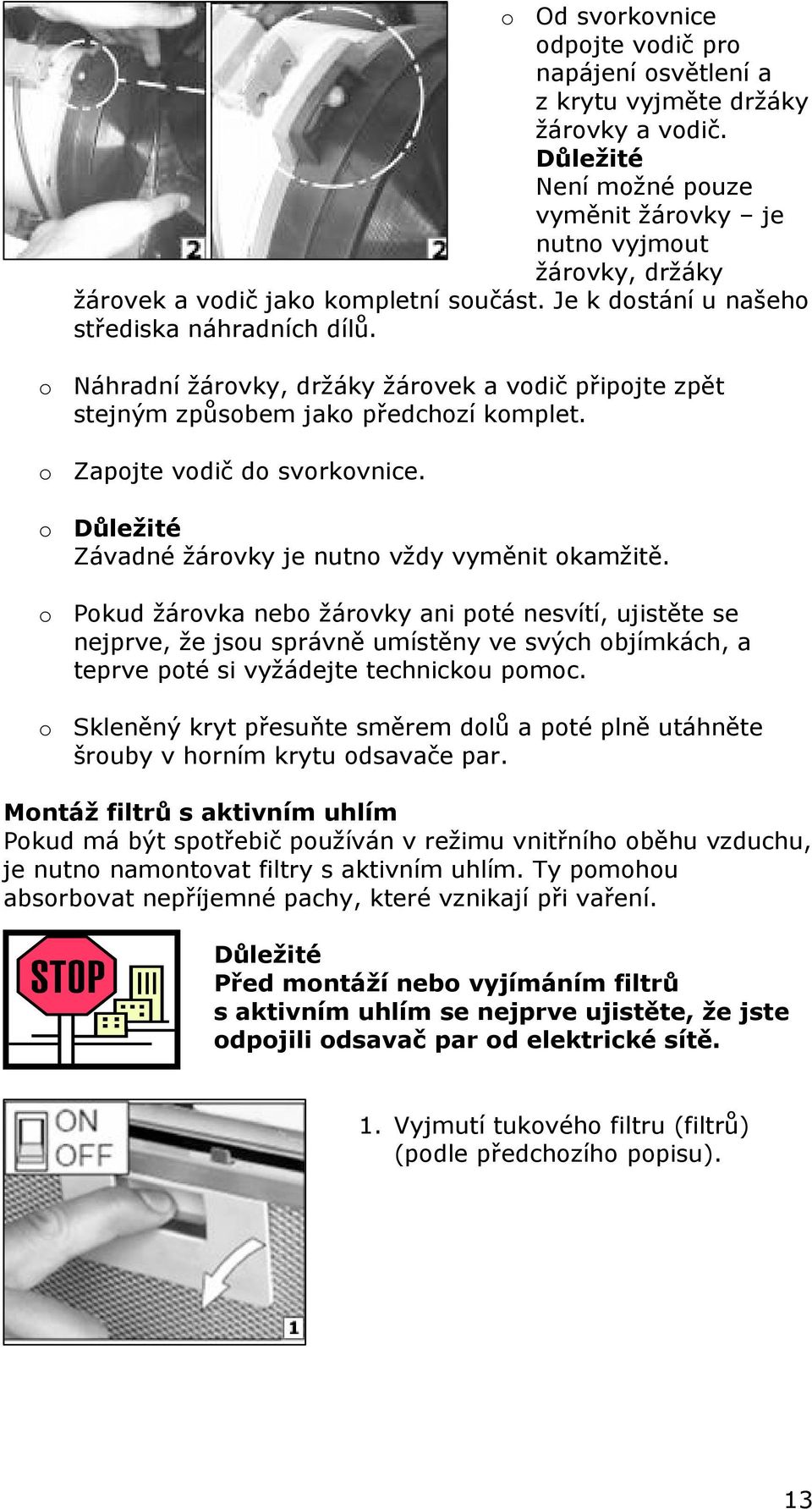 o Náhradní žárovky, držáky žárovek a vodič připojte zpět stejným způsobem jako předchozí komplet. o Zapojte vodič do svorkovnice. o Důležité Závadné žárovky je nutno vždy vyměnit okamžitě.