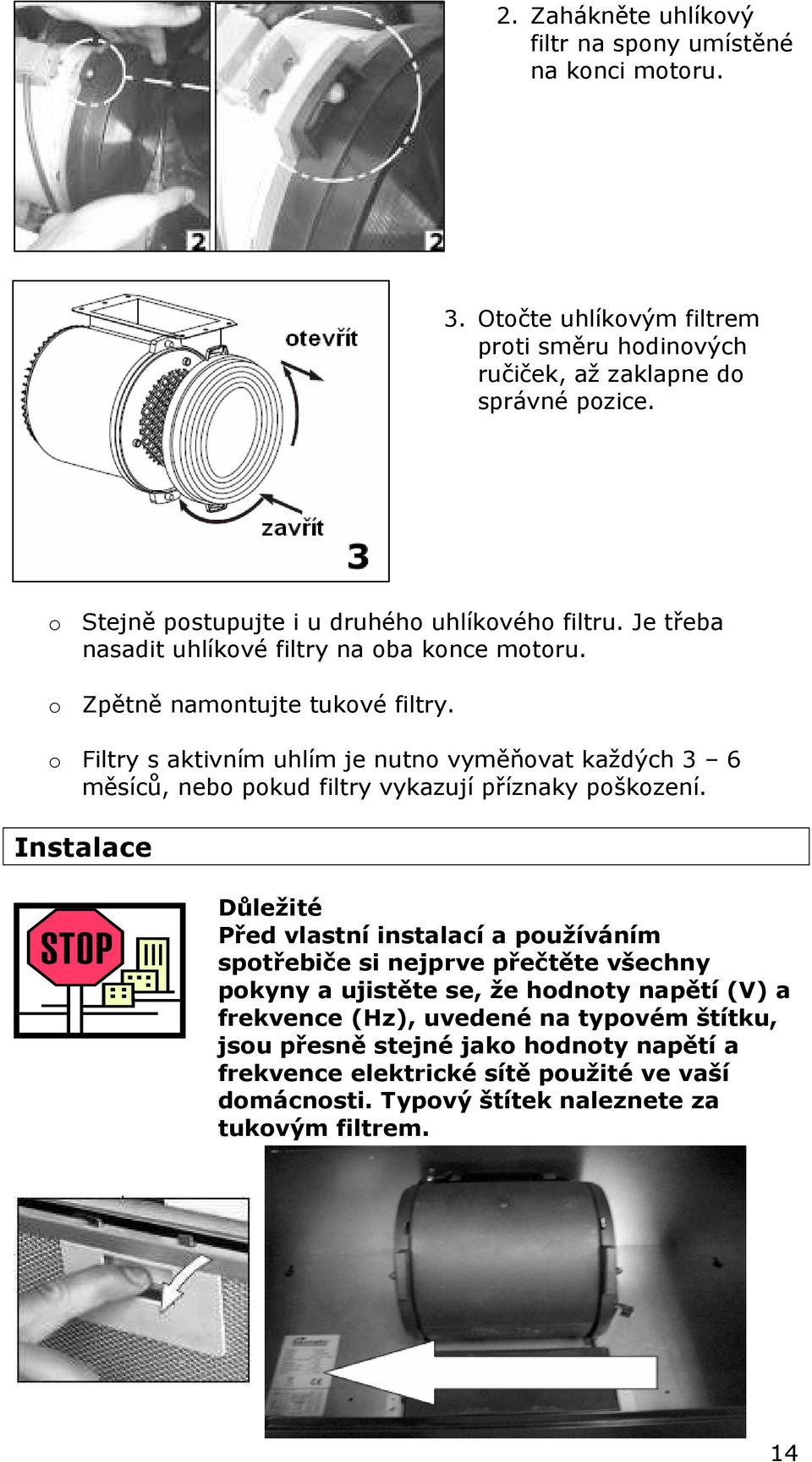 o Filtry s aktivním uhlím je nutno vyměňovat každých 3 6 měsíců, nebo pokud filtry vykazují příznaky poškození.