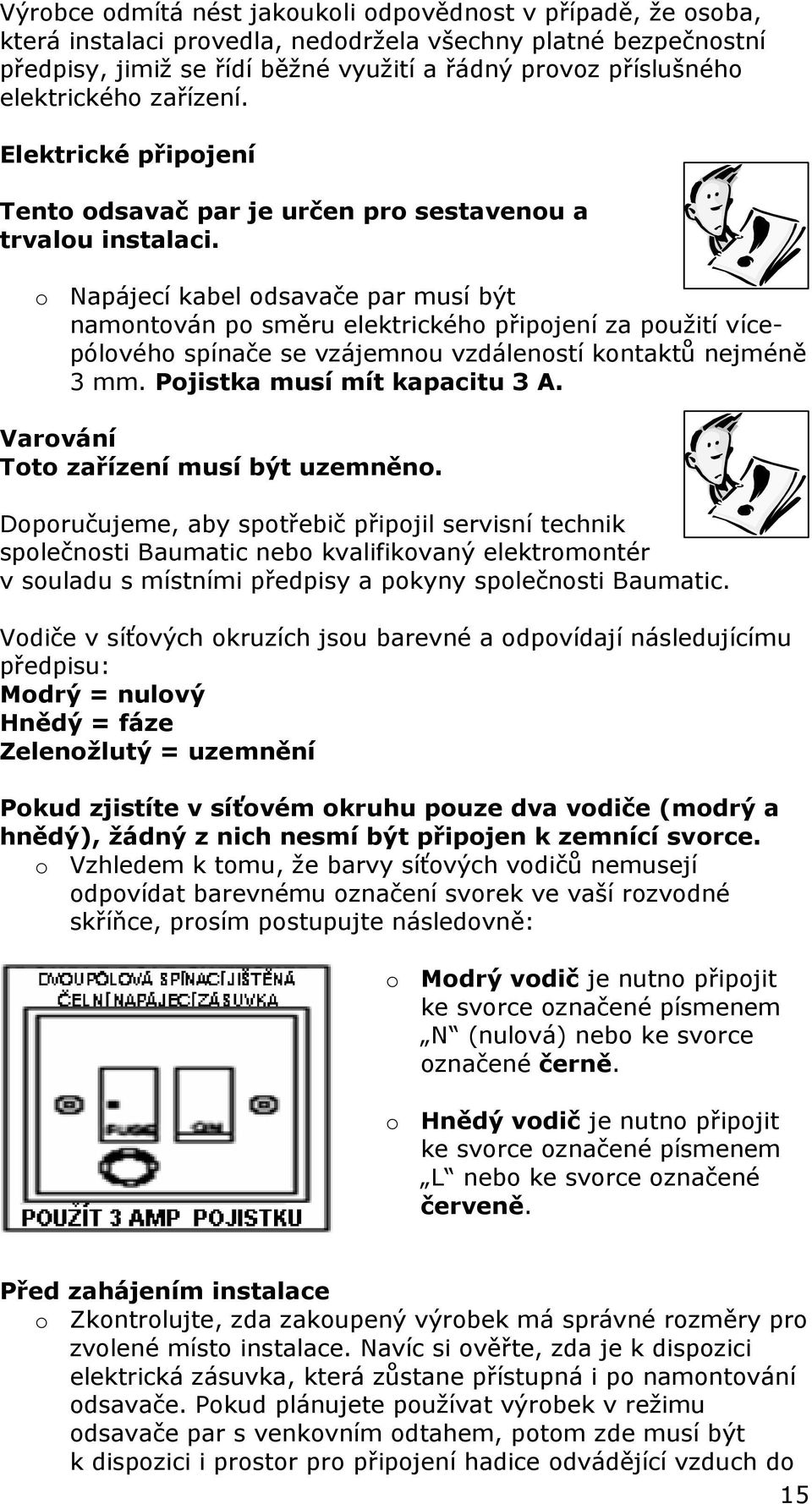 o Napájecí kabel odsavače par musí být namontován po směru elektrického připojení za použití vícepólového spínače se vzájemnou vzdáleností kontaktů nejméně 3 mm. Pojistka musí mít kapacitu 3 A.