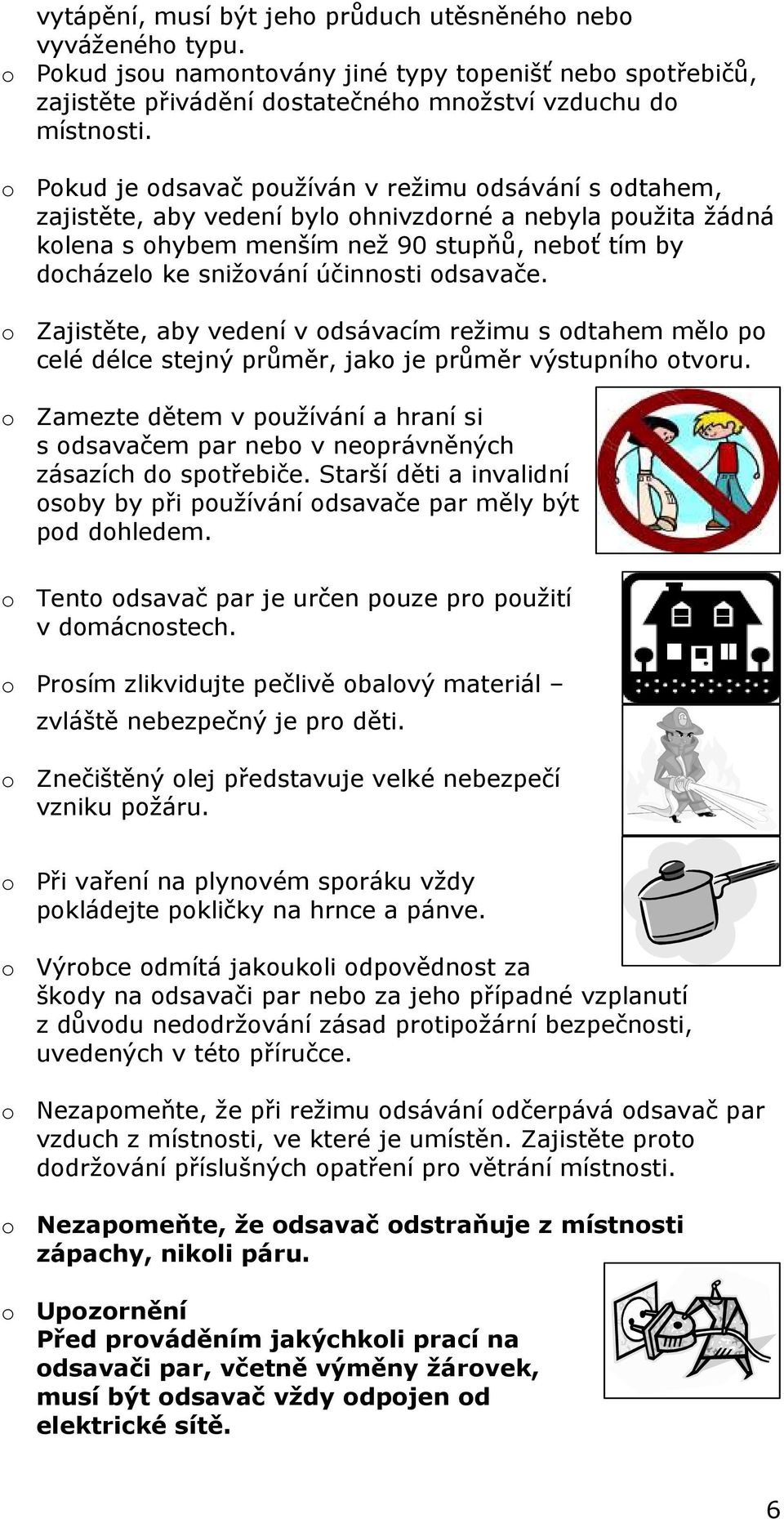 účinnosti odsavače. o Zajistěte, aby vedení v odsávacím režimu s odtahem mělo po celé délce stejný průměr, jako je průměr výstupního otvoru.