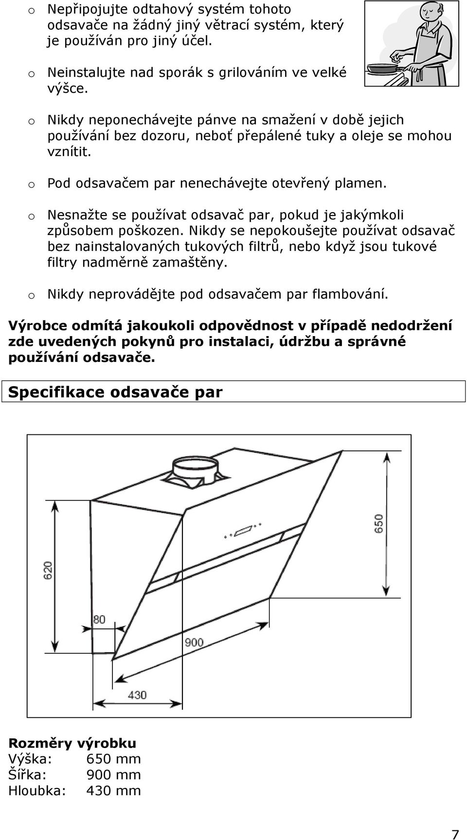o Nesnažte se používat odsavač par, pokud je jakýmkoli způsobem poškozen. Nikdy se nepokoušejte používat odsavač bez nainstalovaných tukových filtrů, nebo když jsou tukové filtry nadměrně zamaštěny.