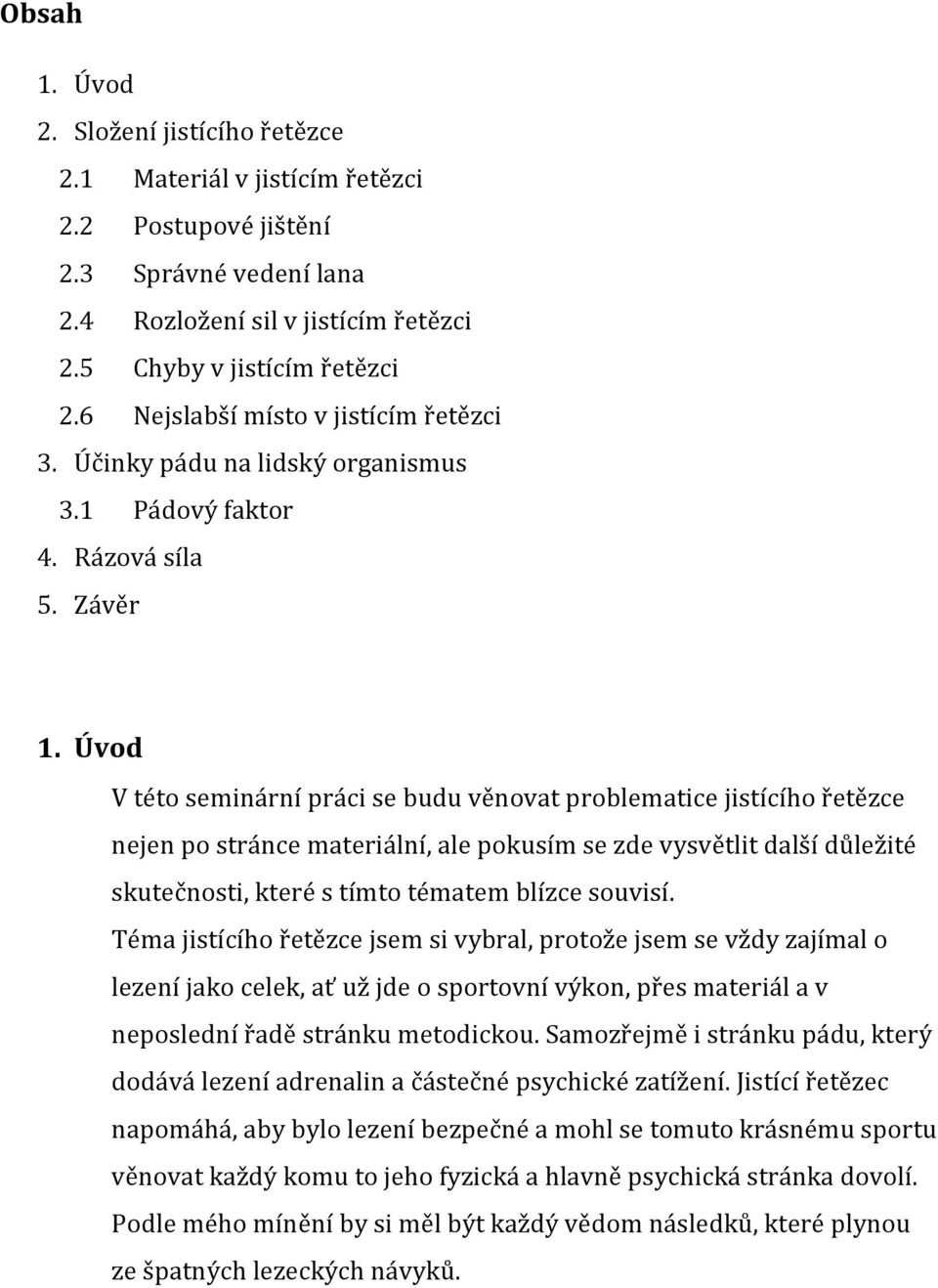 Úvod V této seminární práci se budu věnovat problematice jistícího řetězce nejen po stránce materiální, ale pokusím se zde vysvětlit další důležité skutečnosti, které s tímto tématem blízce souvisí.