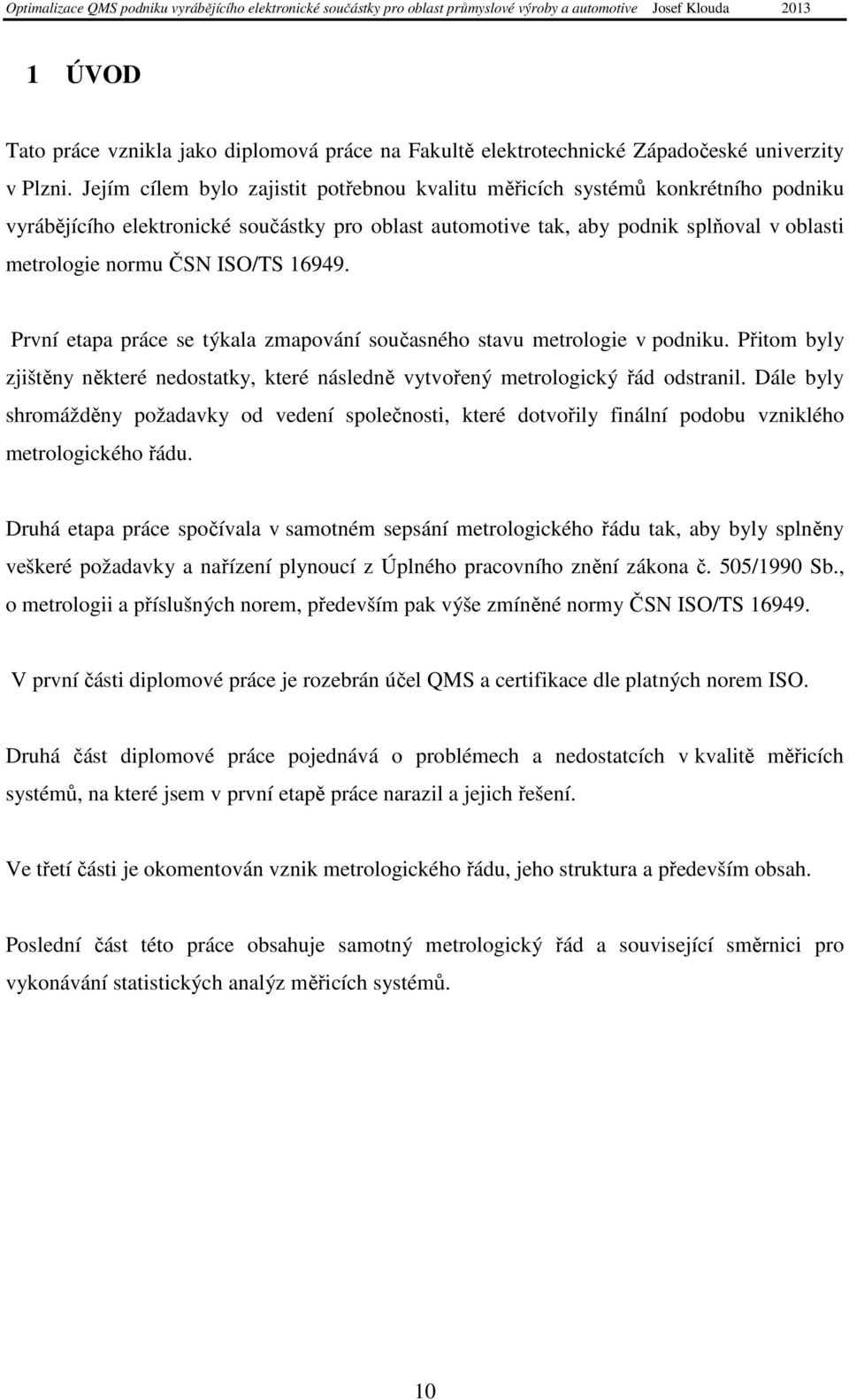 ISO/TS 16949. První etapa práce se týkala zmapování současného stavu metrologie v podniku. Přitom byly zjištěny některé nedostatky, které následně vytvořený metrologický řád odstranil.