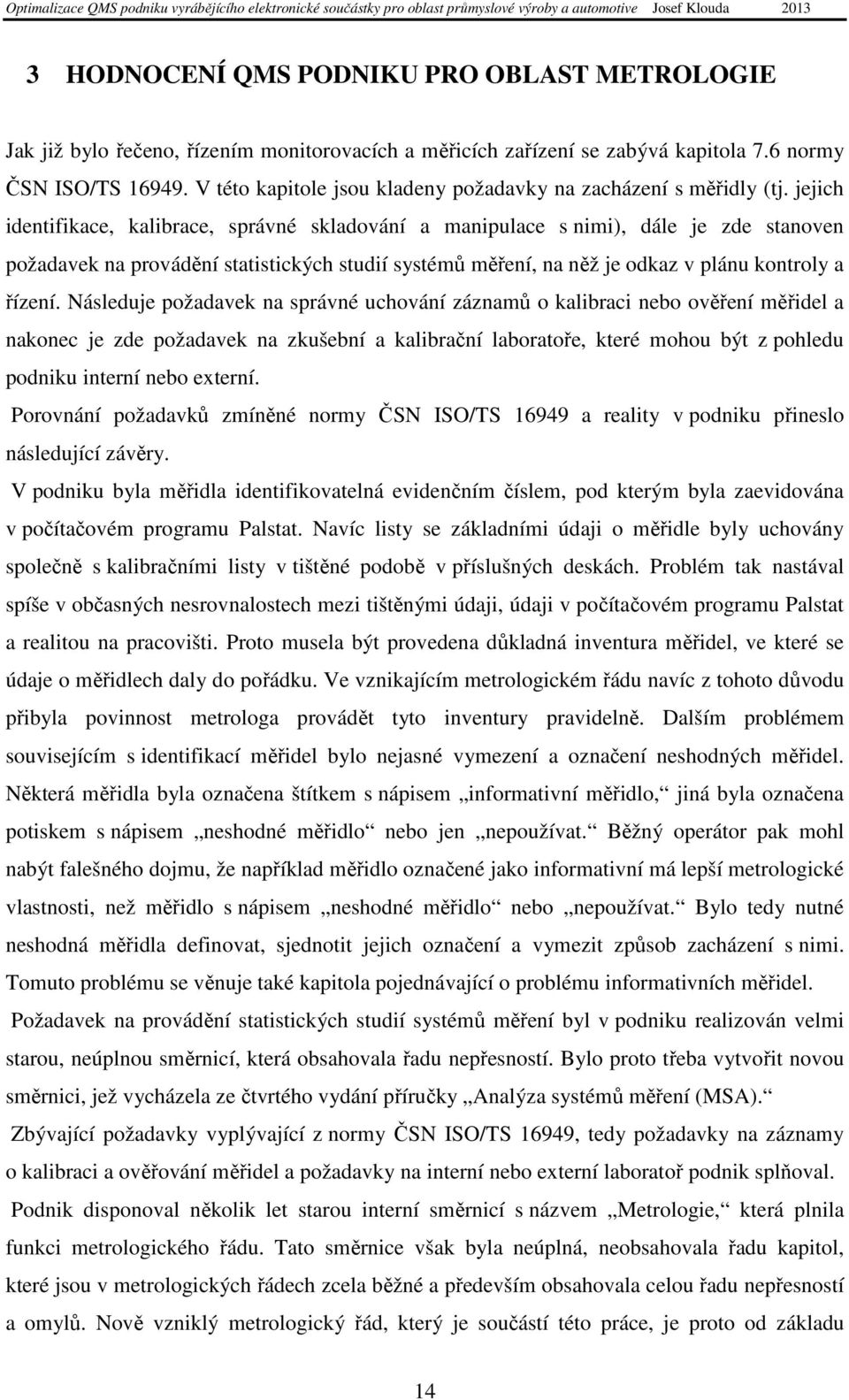 jejich identifikace, kalibrace, správné skladování a manipulace s nimi), dále je zde stanoven požadavek na provádění statistických studií systémů měření, na něž je odkaz v plánu kontroly a řízení.