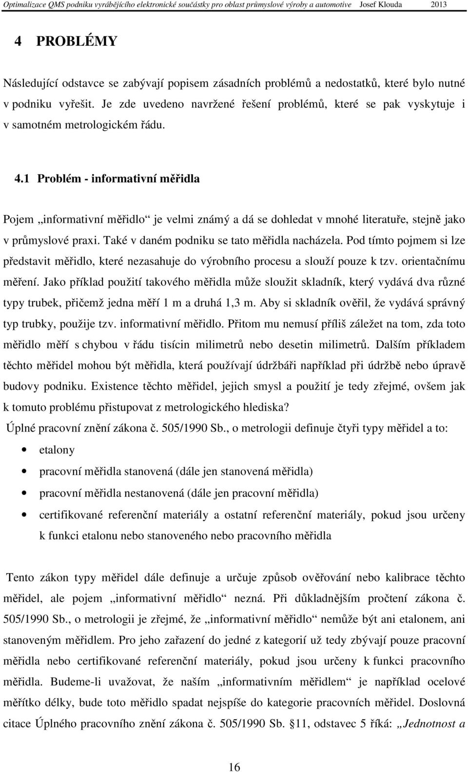 1 Problém - informativní měřidla Pojem informativní měřidlo je velmi známý a dá se dohledat v mnohé literatuře, stejně jako v průmyslové praxi. Také v daném podniku se tato měřidla nacházela.