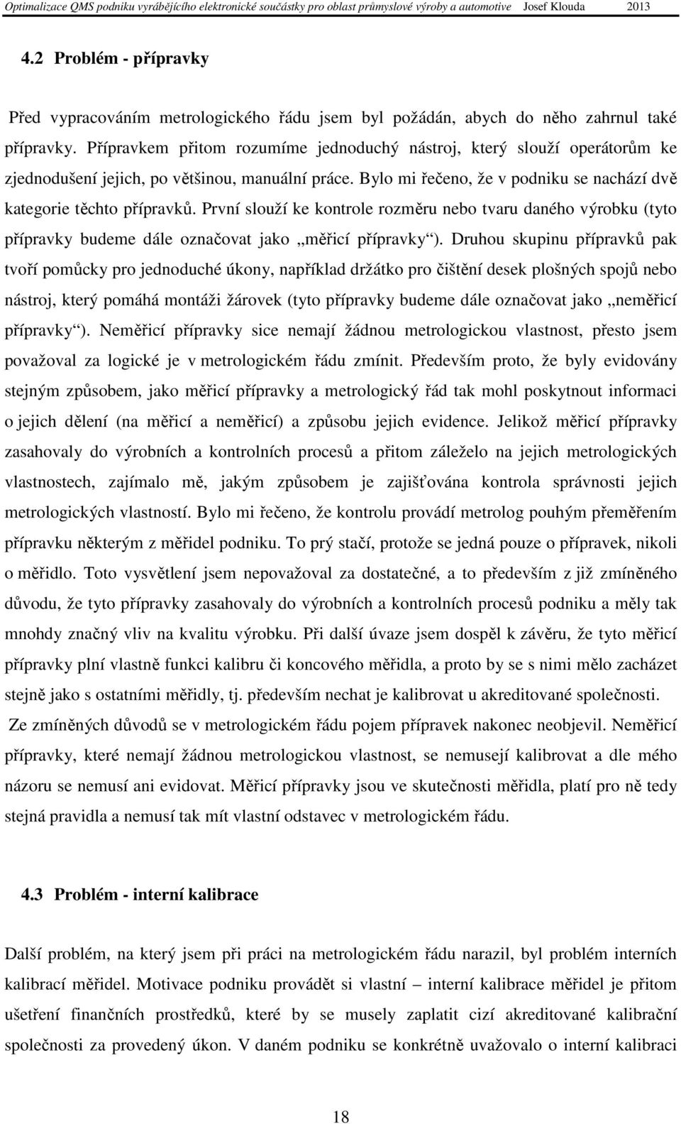 První slouží ke kontrole rozměru nebo tvaru daného výrobku (tyto přípravky budeme dále označovat jako měřicí přípravky ).