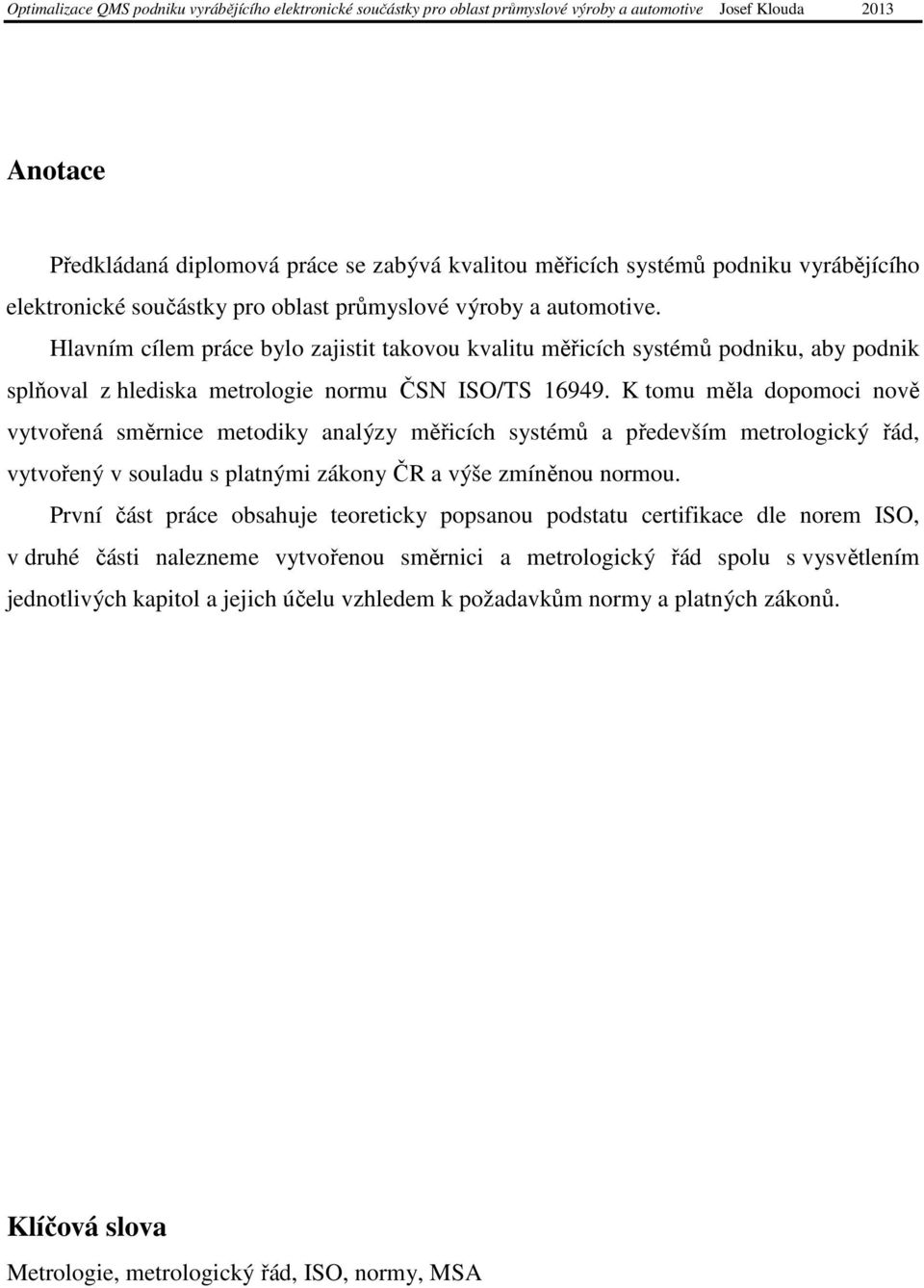 K tomu měla dopomoci nově vytvořená směrnice metodiky analýzy měřicích systémů a především metrologický řád, vytvořený v souladu s platnými zákony ČR a výše zmíněnou normou.