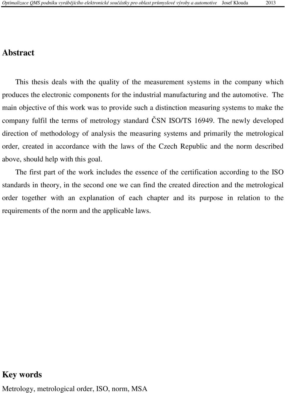 The newly developed direction of methodology of analysis the measuring systems and primarily the metrological order, created in accordance with the laws of the Czech Republic and the norm described