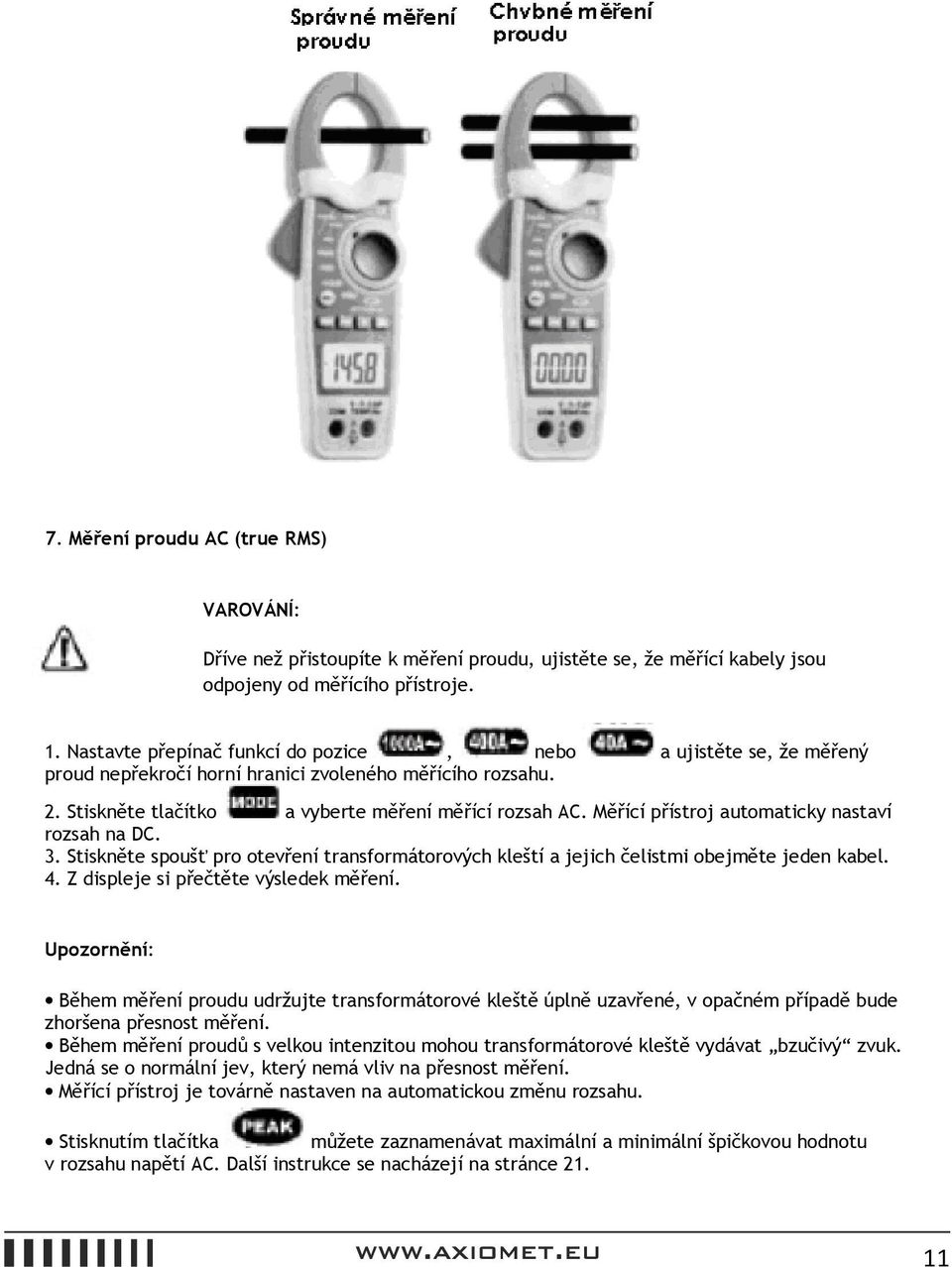 Měřící přístroj automaticky nastaví rozsah na DC. 3. Stiskněte spoušť pro otevření transformátorových kleští a jejich čelistmi obejměte jeden kabel. 4. Z displeje si přečtěte výsledek měření.