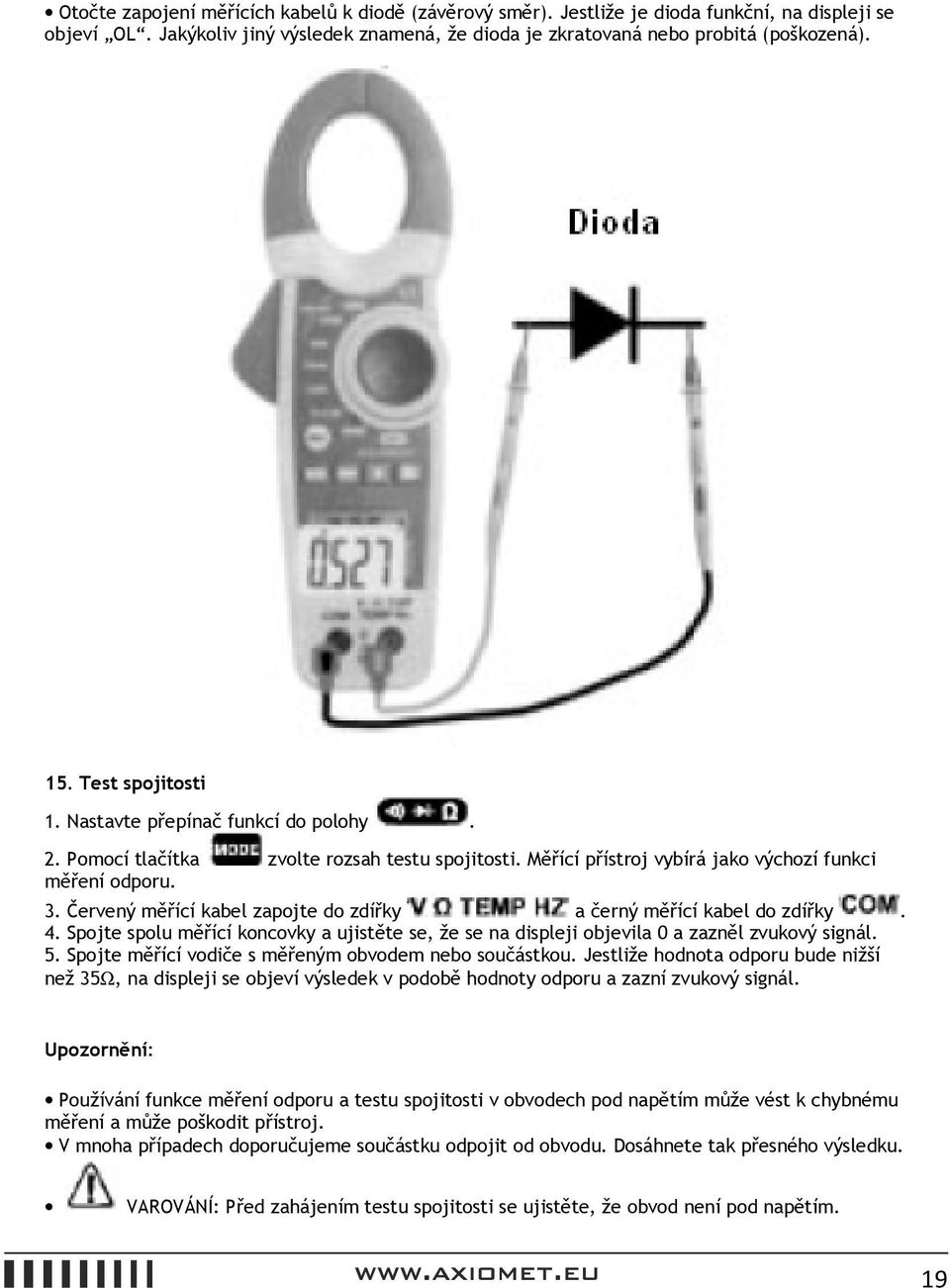 Červený měřící kabel zapojte do zdířky a černý měřící kabel do zdířky. 4. Spojte spolu měřící koncovky a ujistěte se, že se na displeji objevila 0 a zazněl zvukový signál. 5.