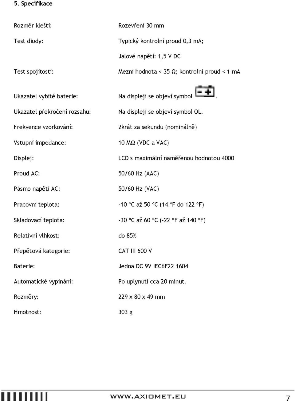 2krát za sekundu (nominálně) 10 MΩ (VDC a VAC) Displej: LCD s maximální naměřenou hodnotou 4000 Proud AC: Pásmo napětí AC: Pracovní teplota: Skladovací teplota: 50/60 Hz (AAC) 50/60 Hz (VAC)