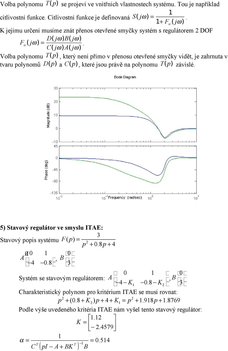 Volba polynomu T( p), který není přímo v přenosu otevřené smyčky vidět, je zahrnuta v tvaru polynomů D( p) a C( p), které jsou právě na polynomu T( p) závislé.