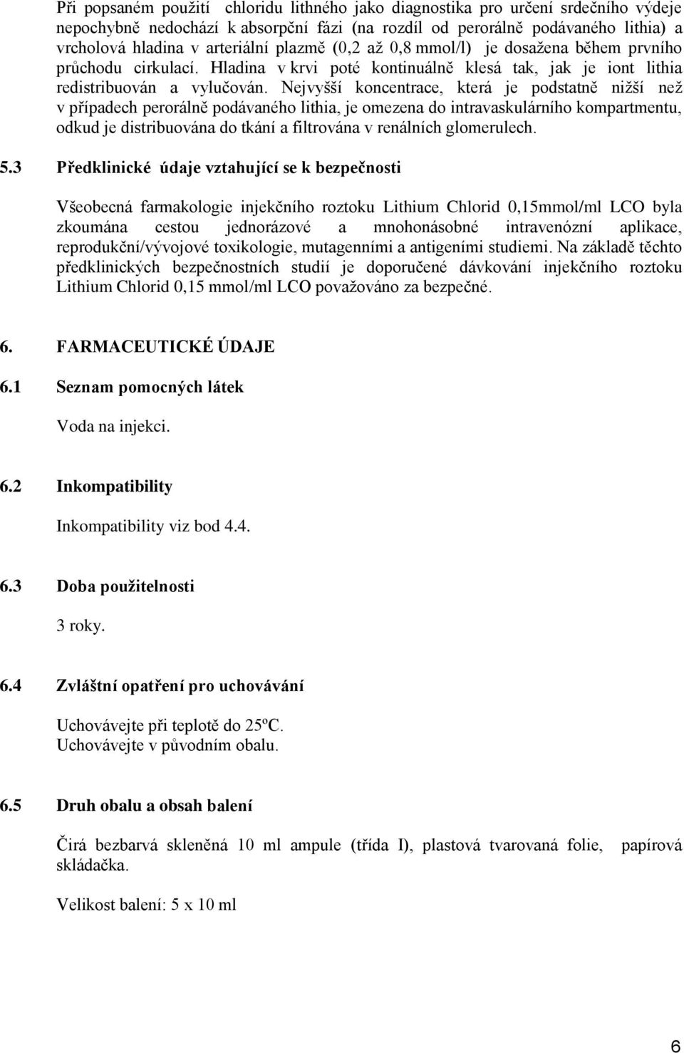 Nejvyšší koncentrace, která je podstatně nižší než v případech perorálně podávaného lithia, je omezena do intravaskulárního kompartmentu, odkud je distribuována do tkání a filtrována v renálních