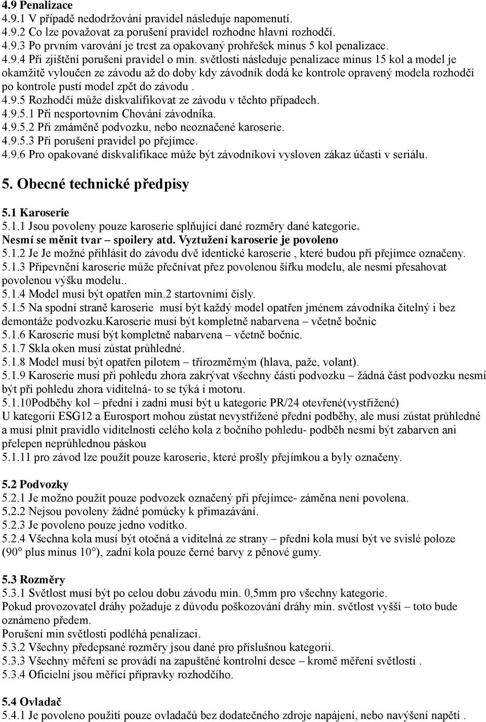 světlosti následuje penalizace minus 15 kol a model je okamžitě vyloučen ze závodu až do doby kdy závodník dodá ke kontrole opravený modela rozhodčí po kontrole pustí model zpět do závodu. 4.9.