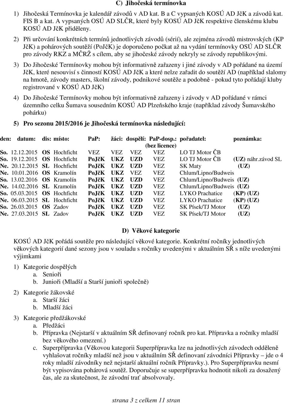 2) Při určování konkrétních termínů jednotlivých závodů (sérií), ale zejména závodů mistrovských (KP JčK) a pohárových soutěží (PoJčK) je doporučeno počkat až na vydání termínovky OSÚ AD SLČR pro