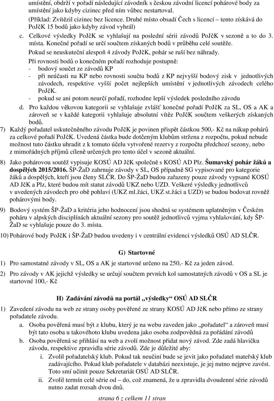 Konečné pořadí se určí součtem získaných bodů v průběhu celé soutěže. Pokud se neuskuteční alespoň 4 závody PoJčK, pohár se ruší bez náhrady.