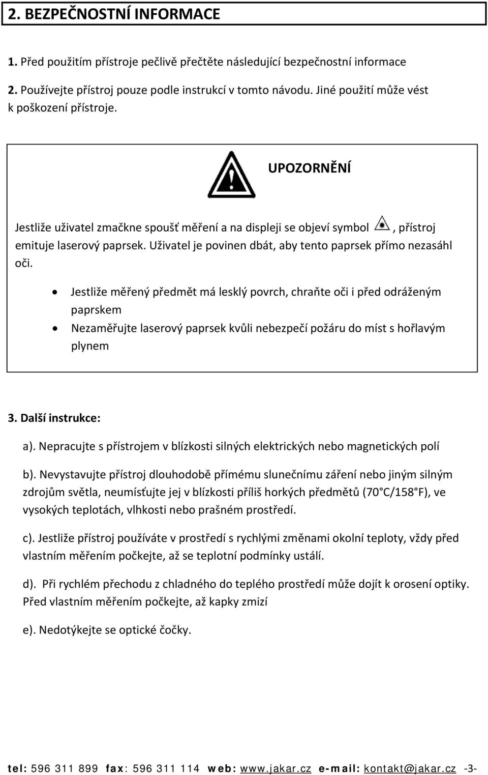 Uživatel je povinen dbát, aby tento paprsek přímo nezasáhl oči.