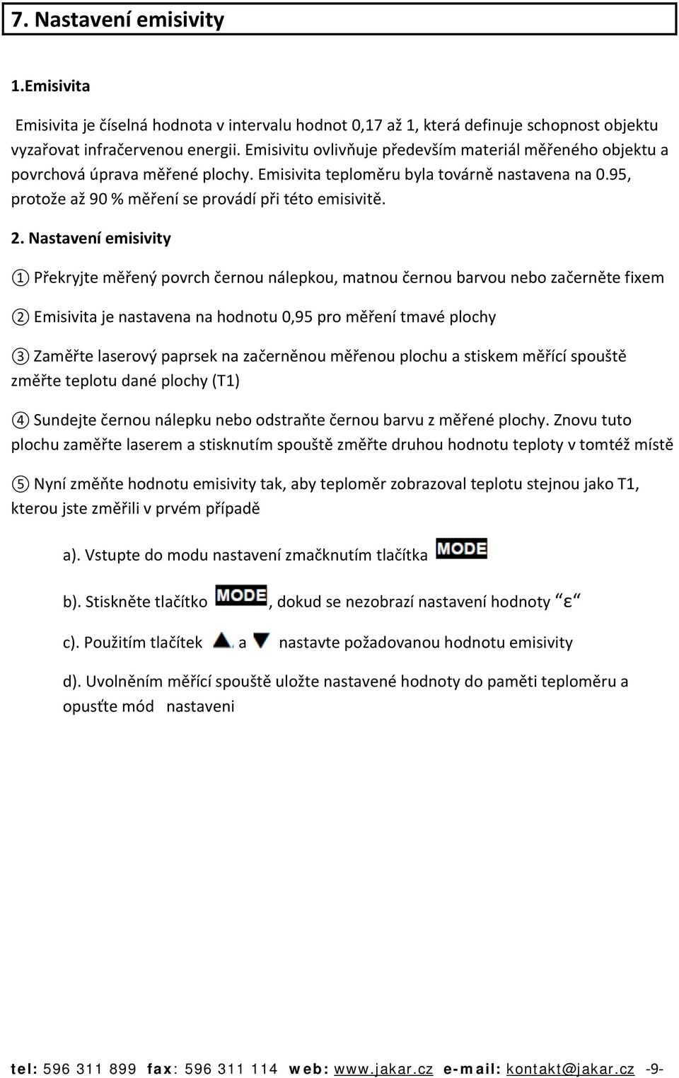 Nastavení emisivity 1 Překryjte měřený povrch černou nálepkou, matnou černou barvou nebo začerněte fixem 2 Emisivita je nastavena na hodnotu 0,95 pro měření tmavé plochy 3 Zaměřte laserový paprsek na