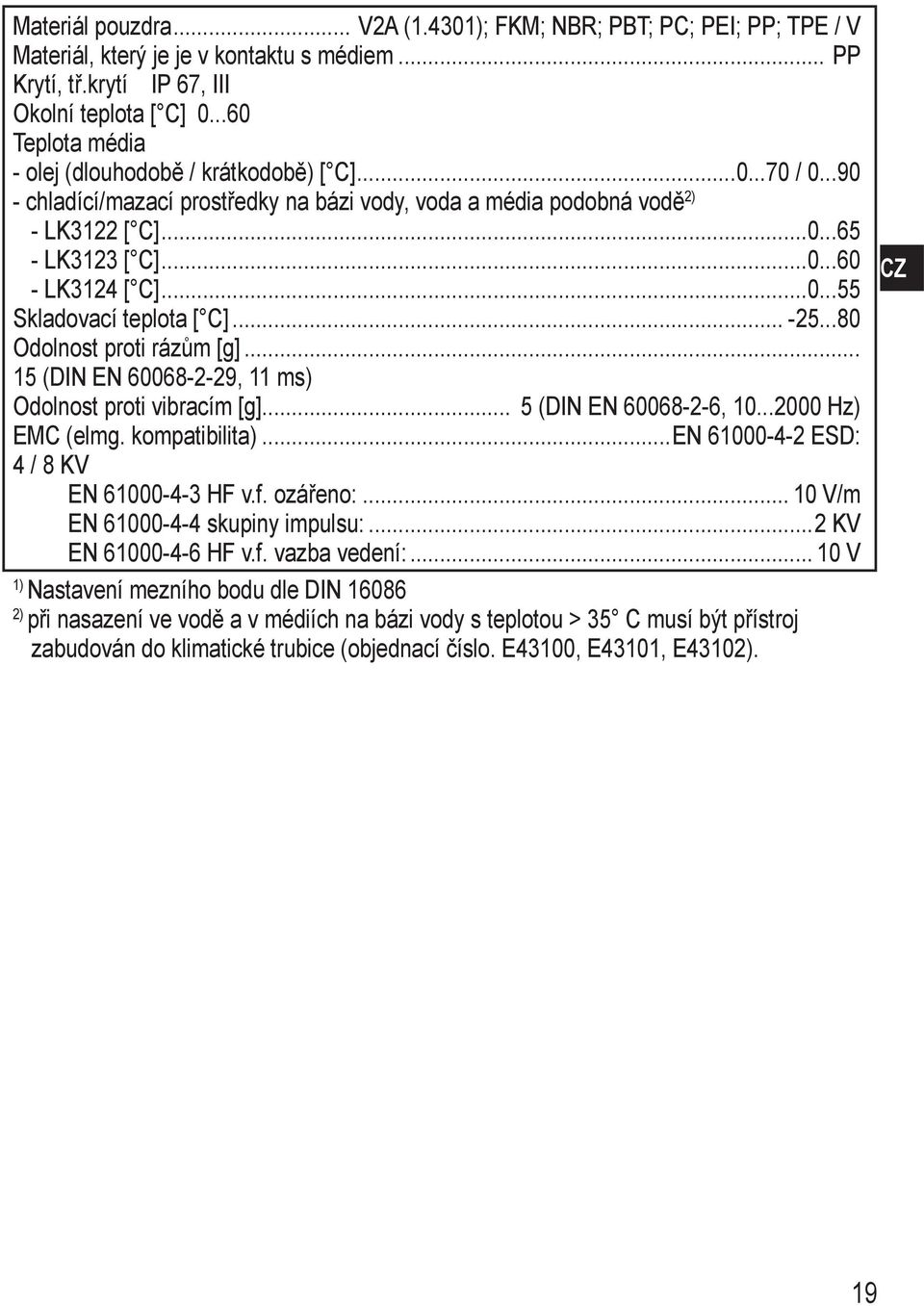 ..0...55 Skladovací teplota [ C]... -25...80 Odolnost proti rázům [g]... 15 (DIN EN 60068-2-29, 11 ms) Odolnost proti vibracím [g]... 5 (DIN EN 60068-2-6, 10...2000 Hz) EC (elmg. kompatibilita).