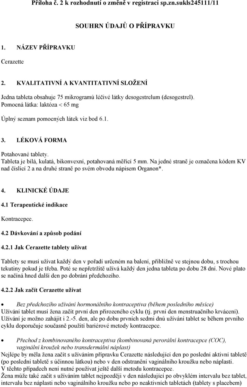 LÉKOVÁ FORMA Potahované tablety. Tableta je bílá, kulatá, bikonvexní, potahovaná měřící 5 mm. Na jedné straně je označena kódem KV nad číslicí 2 a na druhé straně po svém obvodu nápisem Organon*. 4.