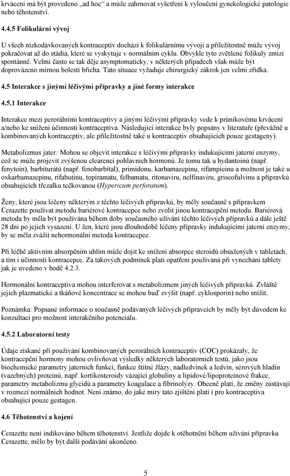 Obvykle tyto zvětšené folikuly zmizí spontánně. Velmi často se tak děje asymptomaticky, v některých případech však může být doprovázeno mírnou bolestí břicha.