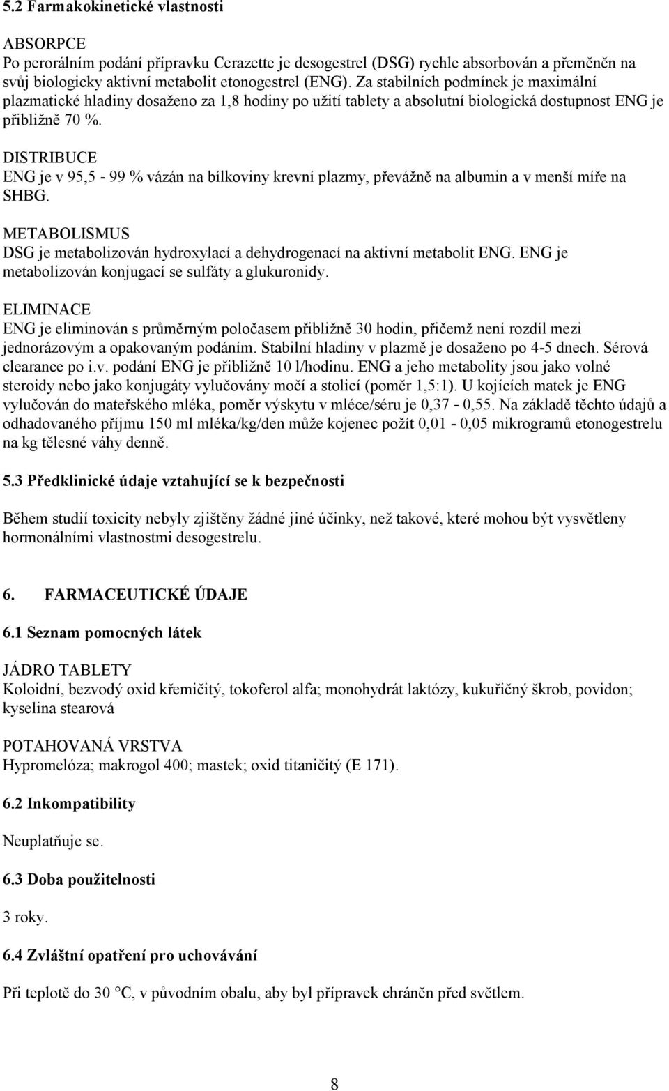 DISTRIBUCE ENG je v 95,5-99 % vázán na bílkoviny krevní plazmy, převážně na albumin a v menší míře na SHBG. METABOLISMUS DSG je metabolizován hydroxylací a dehydrogenací na aktivní metabolit ENG.