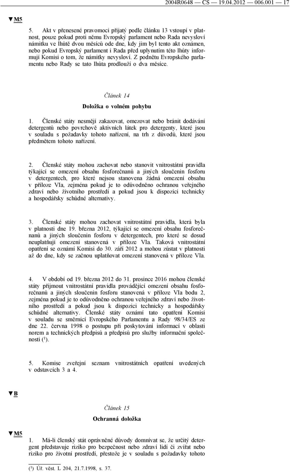 oznámen, nebo pokud Evropský parlament i Rada před uplynutím této lhůty informují Komisi o tom, že námitky nevysloví. Z podnětu Evropského parlamentu nebo Rady se tato lhůta prodlouží o dva měsíce.